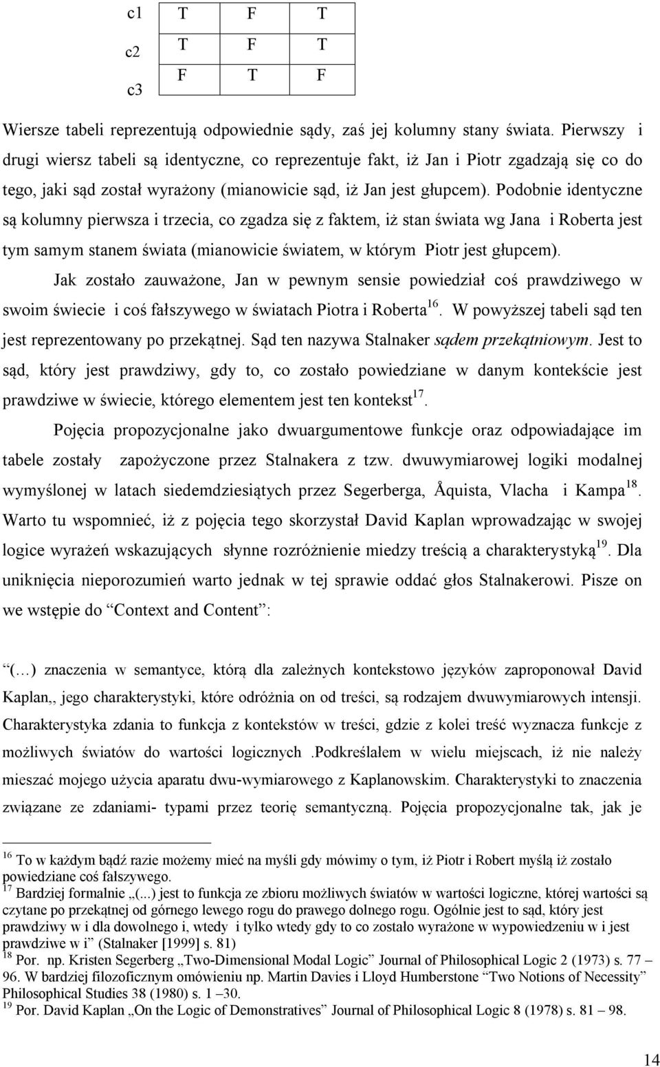 Podobnie identyczne są kolumny pierwsza i trzecia, co zgadza się z faktem, iż stan świata wg Jana i Roberta jest tym samym stanem świata (mianowicie światem, w którym Piotr jest głupcem).