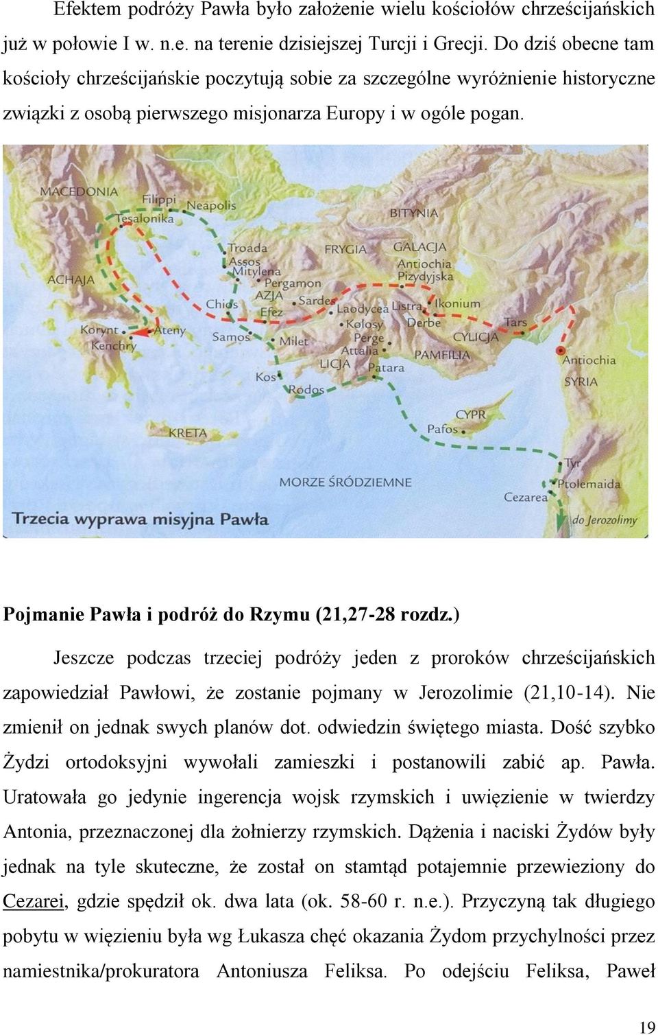 Pojmanie Pawła i podróż do Rzymu (21,27-28 rozdz.) Jeszcze podczas trzeciej podróży jeden z proroków chrześcijańskich zapowiedział Pawłowi, że zostanie pojmany w Jerozolimie (21,10-14).