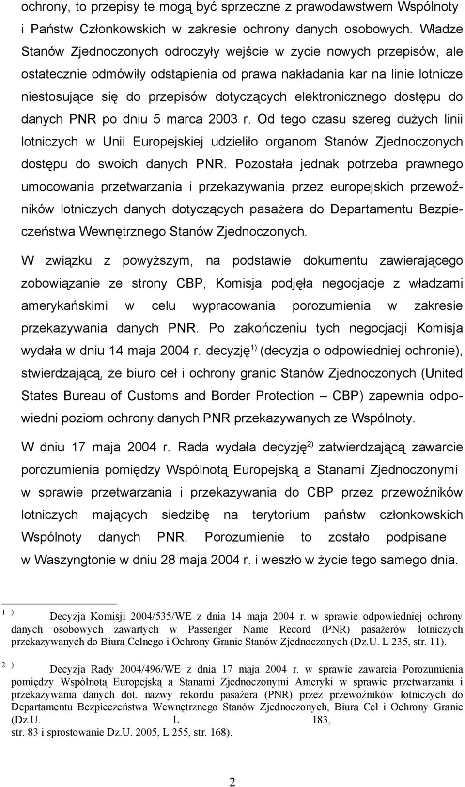 elektronicznego dostępu do danych PNR po dniu 5 marca 2003 r. Od tego czasu szereg dużych linii lotniczych w Unii Europejskiej udzieliło organom Stanów Zjednoczonych dostępu do swoich danych PNR.