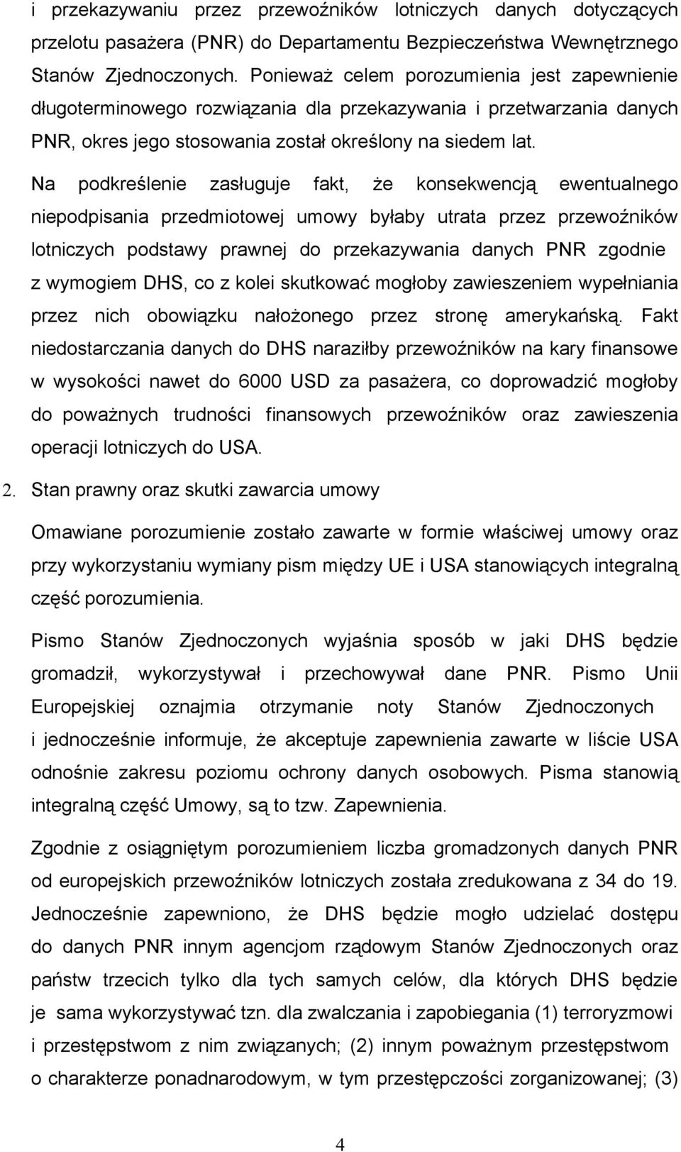 Na podkreślenie zasługuje fakt, że konsekwencją ewentualnego niepodpisania przedmiotowej umowy byłaby utrata przez przewoźników lotniczych podstawy prawnej do przekazywania danych PNR zgodnie z