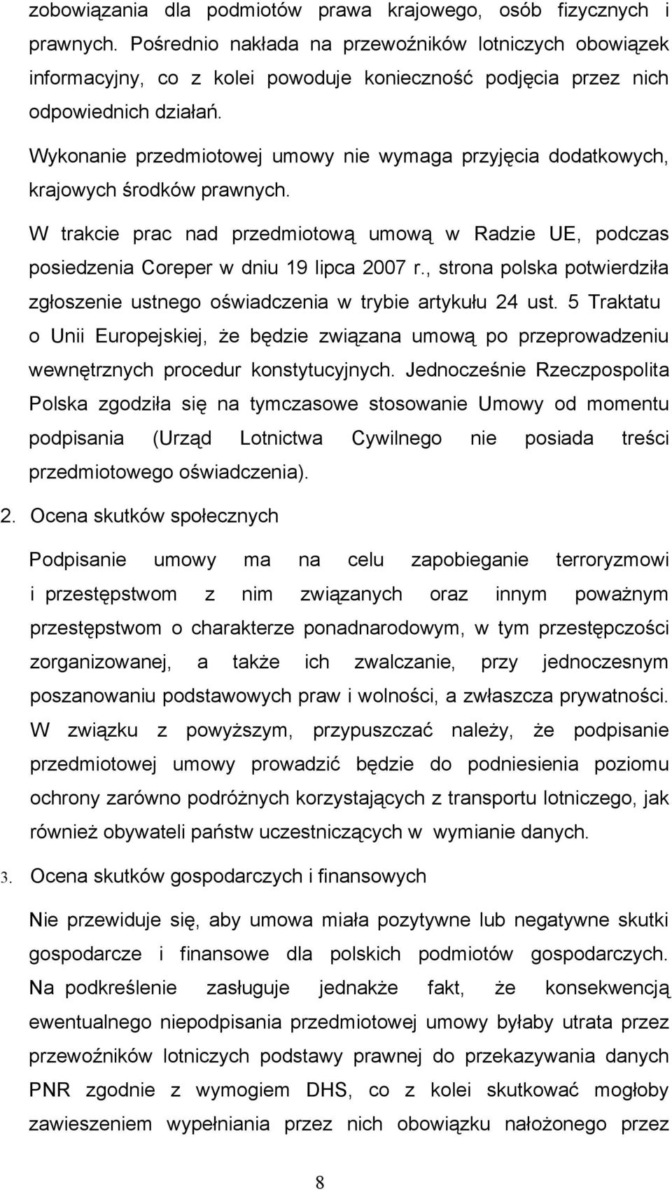 Wykonanie przedmiotowej umowy nie wymaga przyjęcia dodatkowych, krajowych środków prawnych. W trakcie prac nad przedmiotową umową w Radzie UE, podczas posiedzenia Coreper w dniu 19 lipca 2007 r.