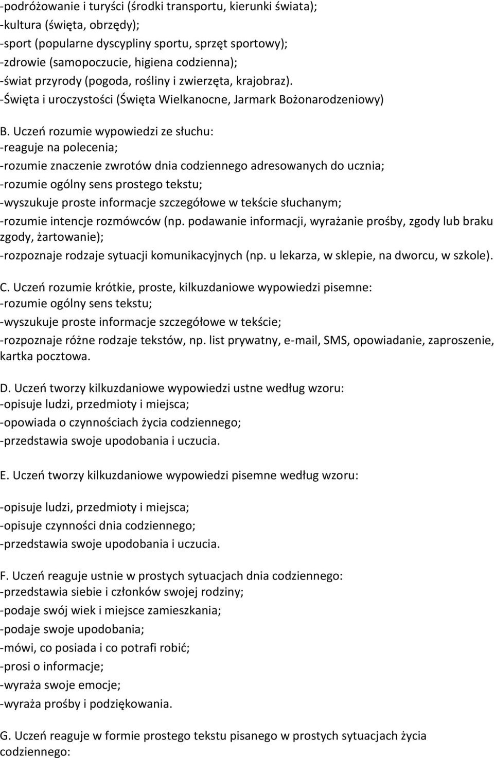 Uczeń rozumie wypowiedzi ze słuchu: -reaguje na polecenia; -rozumie znaczenie zwrotów dnia codziennego adresowanych do ucznia; -rozumie ogólny sens prostego tekstu; -wyszukuje proste informacje