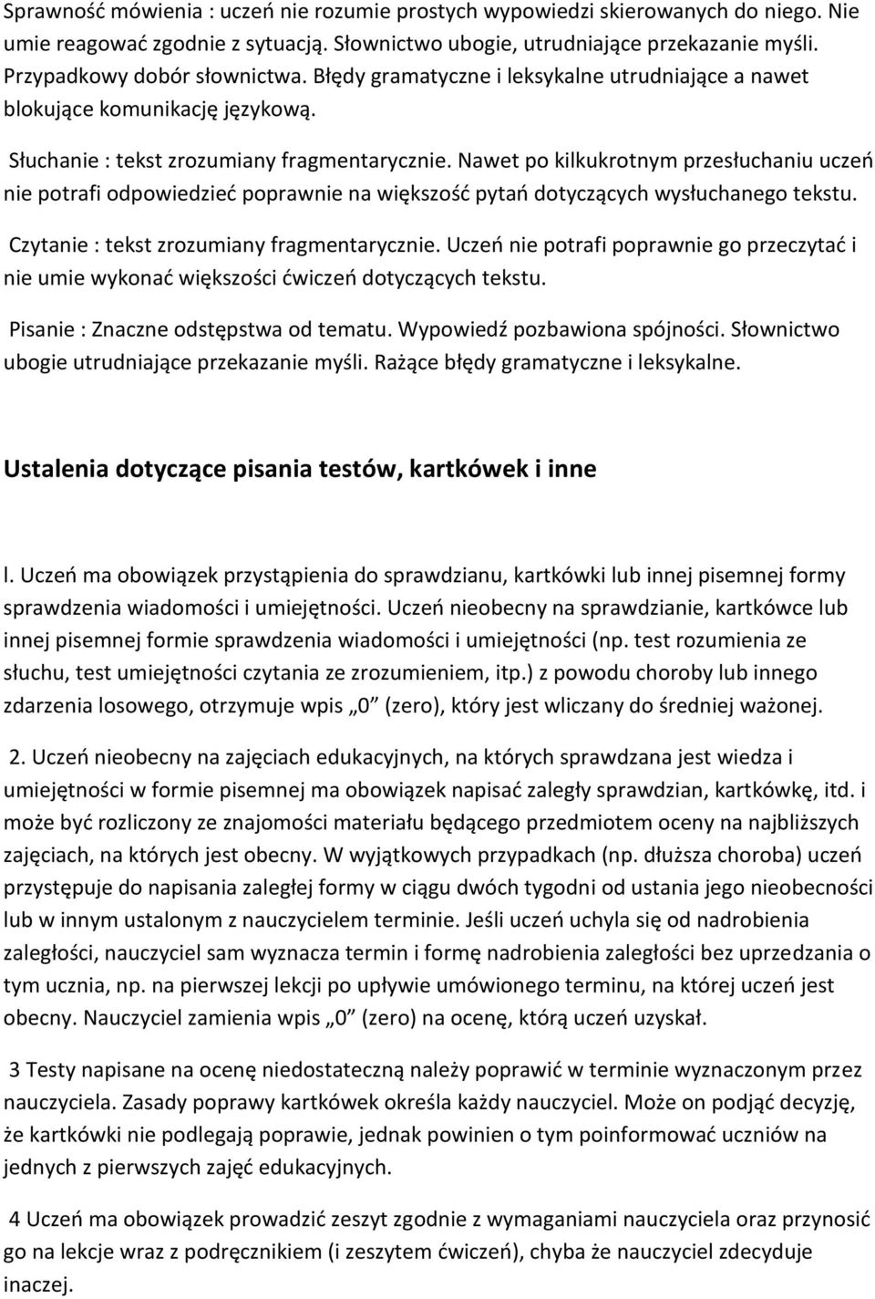 Nawet po kilkukrotnym przesłuchaniu uczeń nie potrafi odpowiedzieć poprawnie na większość pytań dotyczących wysłuchanego tekstu. Czytanie : tekst zrozumiany fragmentarycznie.