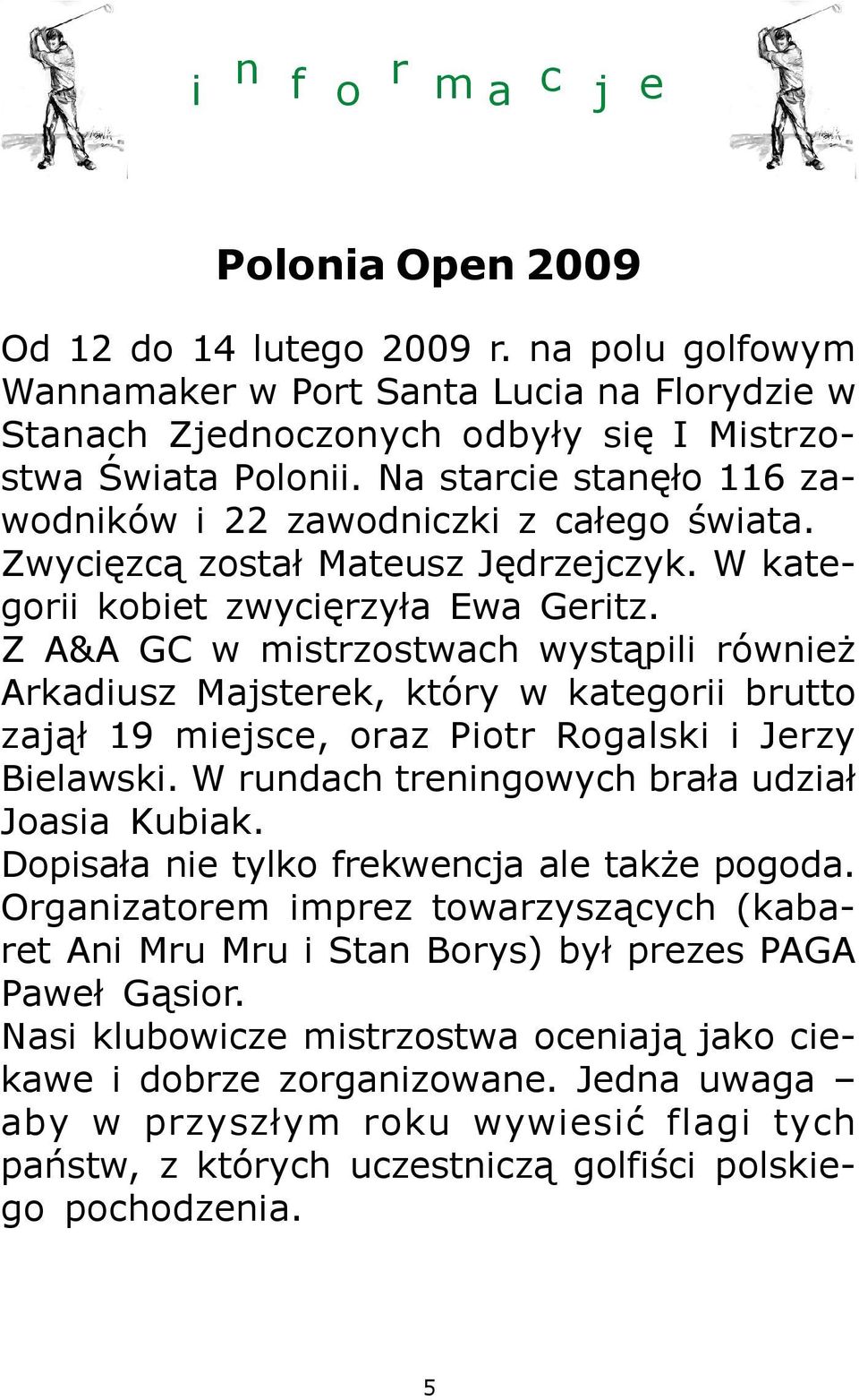 Z A&A GC w mistrzostwach wyst¹pili równie Arkadiusz Majsterek, który w kategorii brutto zaj¹³ 19 miejsce, oraz Piotr Rogalski i Jerzy Bielawski. W rundach treningowych bra³a udzia³ Joasia Kubiak.