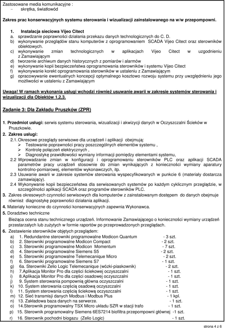 c) wykonywanie zmian technologicznych w aplikacjach Vijeo Citect w uzgodnieniu z Zamawiającym d) tworzenie archiwum danych historycznych z pomiarów i alarmów e) wykonywanie kopii bezpieczeństwa