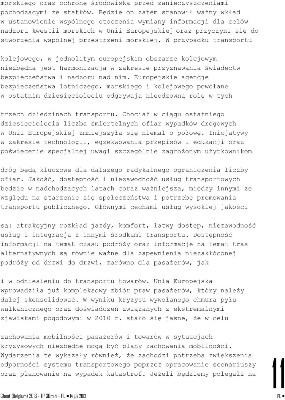 morskiej. W przypadku transportu kolejowego, w jednolitym europejskim obszarze kolejowym niezbędna jest harmonizacja w zakresie przyznawania świadectw bezpieczeństwa i nadzoru nad nim.