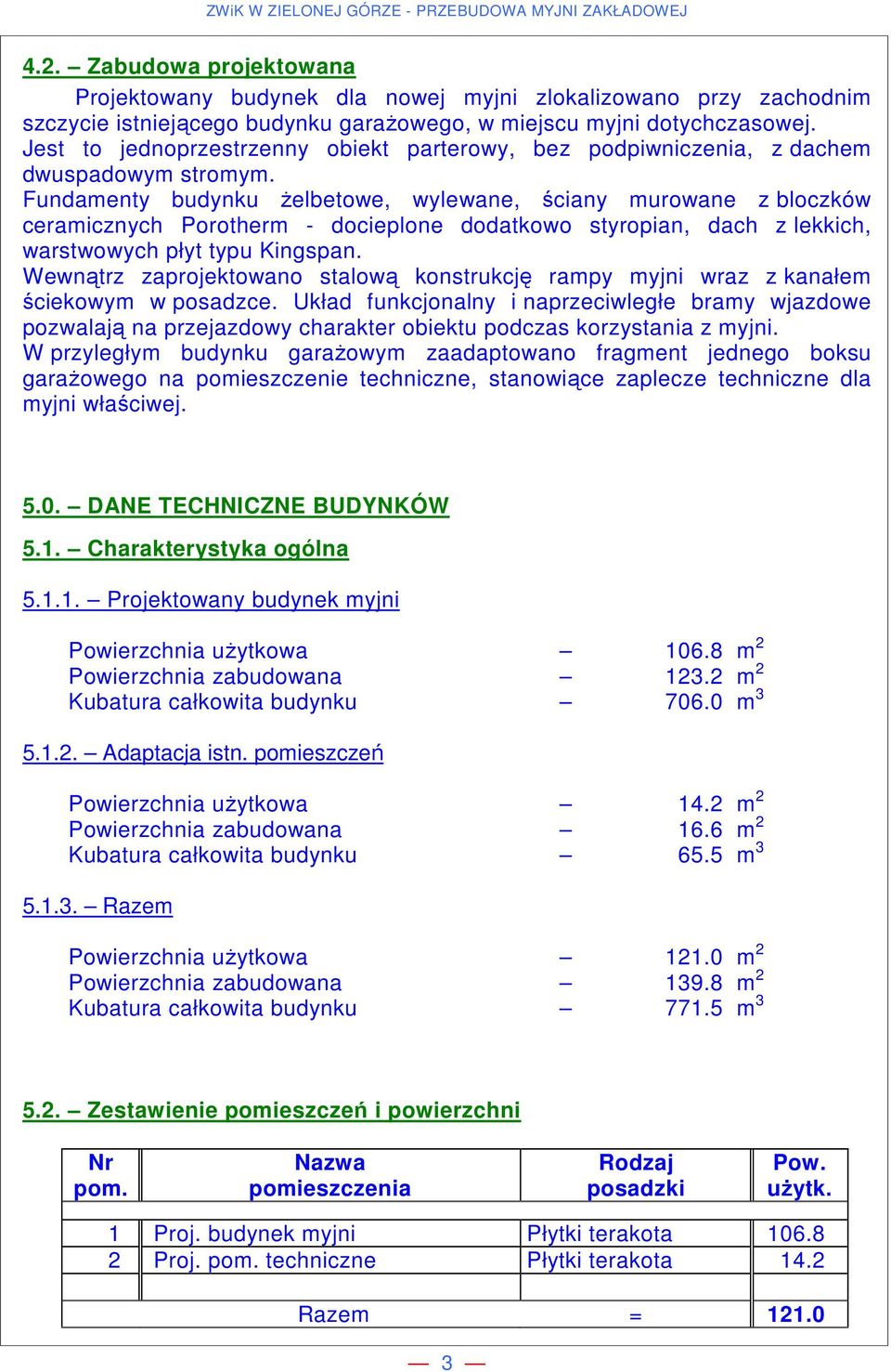 Fundamenty budynku żelbetowe, wylewane, ściany murowane z bloczków ceramicznych Porotherm - docieplone dodatkowo styropian, dach z lekkich, warstwowych płyt typu Kingspan.