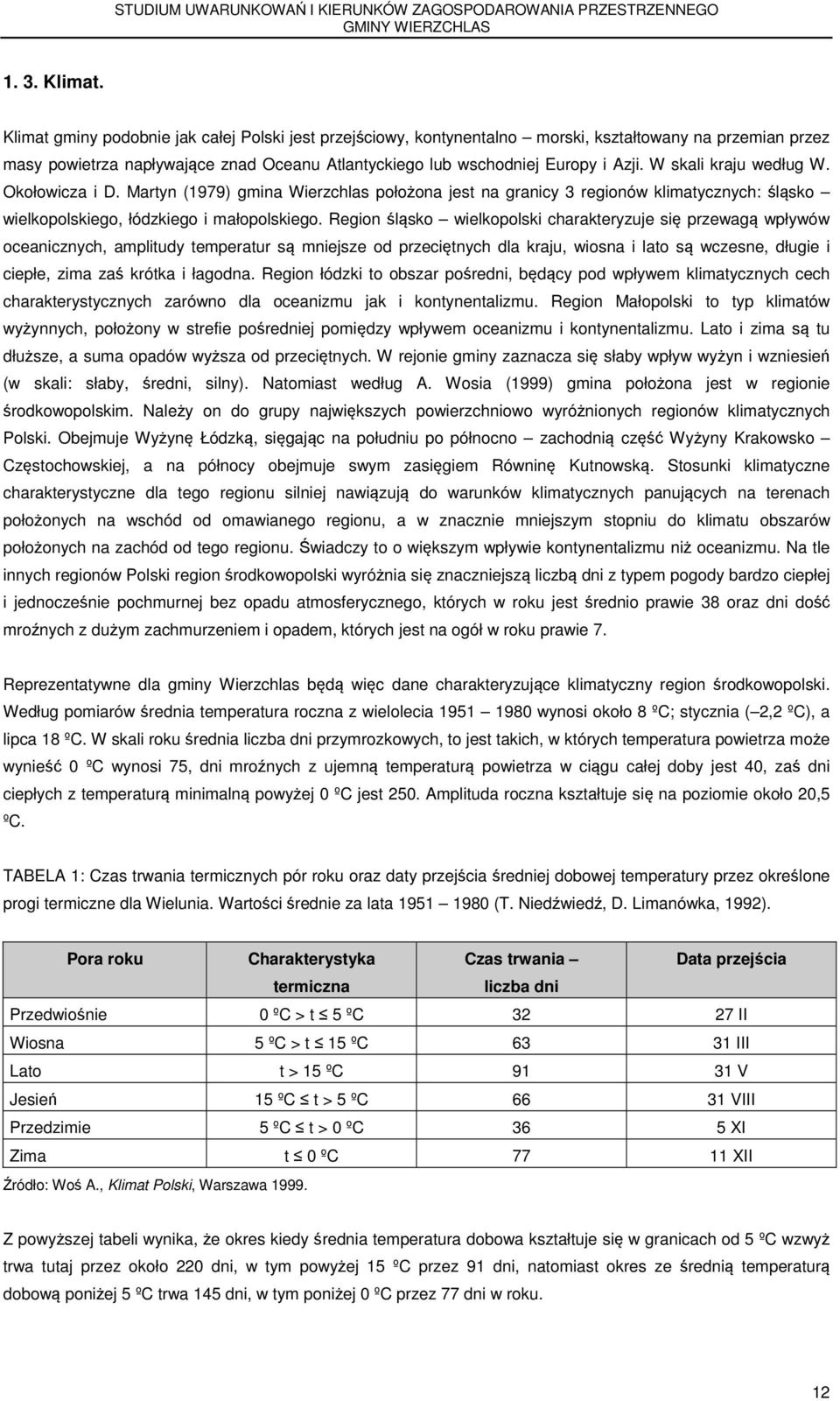 W skali kraju według W. Okołowicza i D. Martyn (1979) gmina Wierzchlas położona jest na granicy 3 regionów klimatycznych: śląsko wielkopolskiego, łódzkiego i małopolskiego.