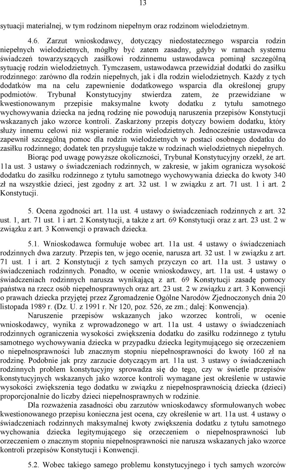 pominął szczególną sytuację rodzin wielodzietnych. Tymczasem, ustawodawca przewidział dodatki do zasiłku rodzinnego: zarówno dla rodzin niepełnych, jak i dla rodzin wielodzietnych.