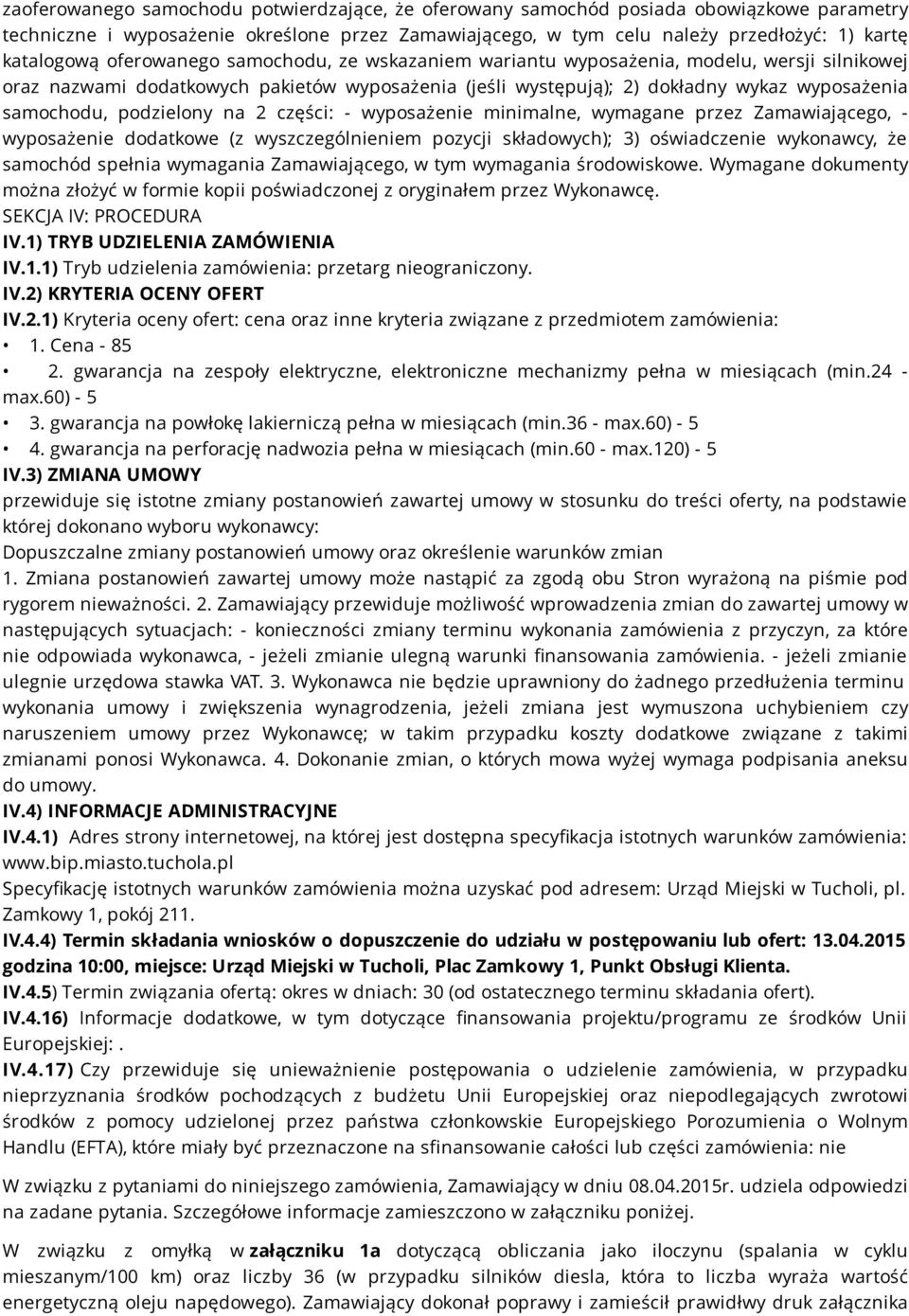 podzielony na 2 części: - wyposażenie minimalne, wymagane przez Zamawiającego, - wyposażenie dodatkowe (z wyszczególnieniem pozycji składowych); 3) oświadczenie wykonawcy, że samochód spełnia