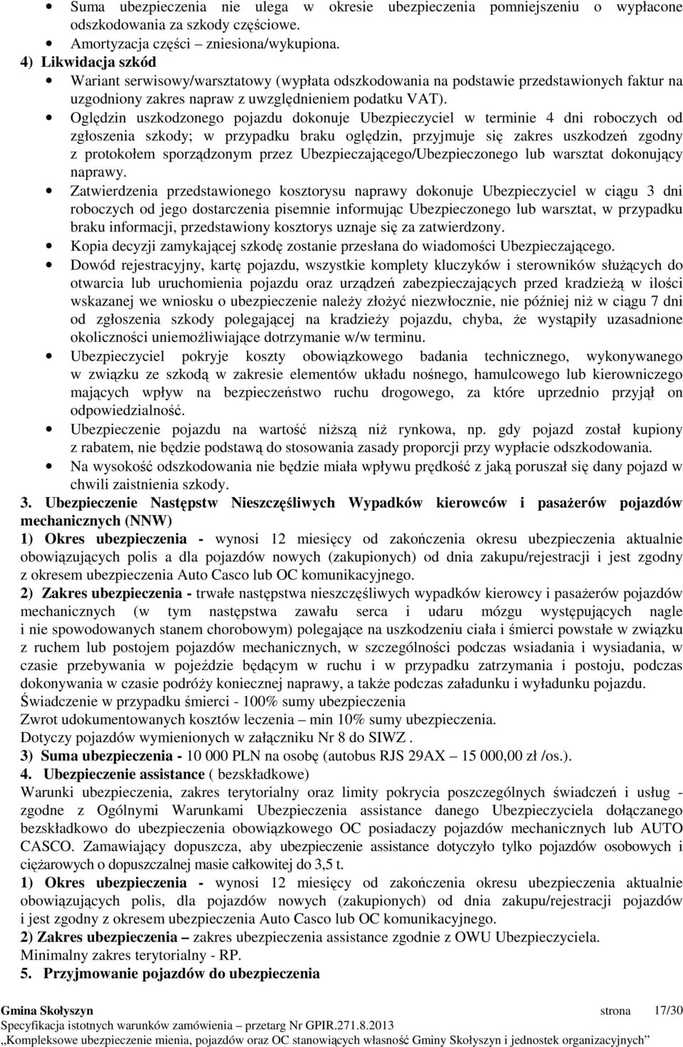 Oględzin uszkodzonego pojazdu dokonuje Ubezpieczyciel w terminie 4 dni roboczych od zgłoszenia szkody; w przypadku braku oględzin, przyjmuje się zakres uszkodzeń zgodny z protokołem sporządzonym