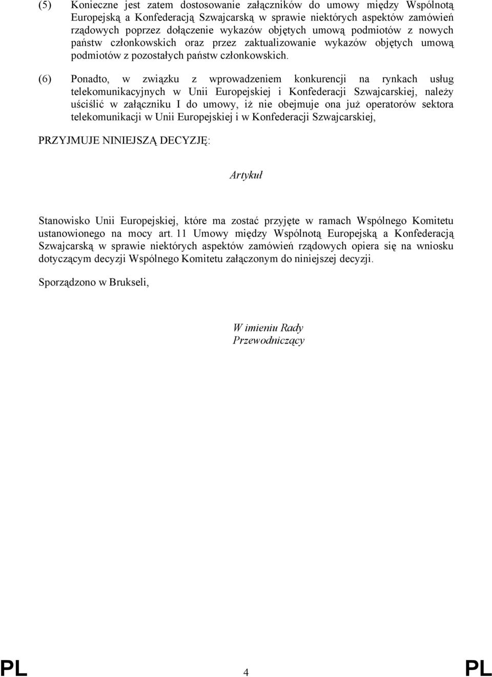 (6) Ponadto, w związku z wprowadzeniem konkurencji na rynkach usług telekomunikacyjnych w Unii Europejskiej i Konfederacji Szwajcarskiej, należy uściślić w załączniku I do umowy, iż nie obejmuje ona