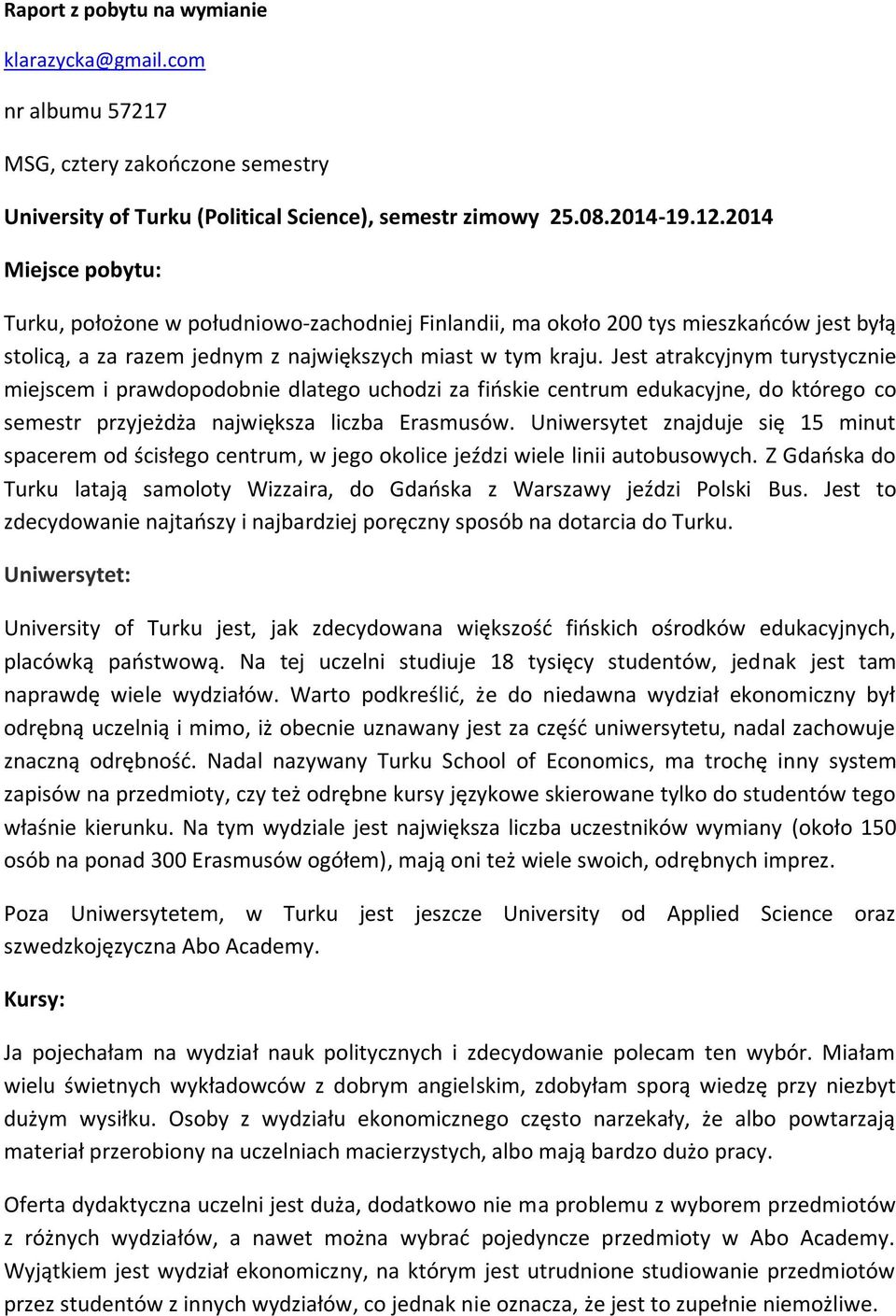 Jest atrakcyjnym turystycznie miejscem i prawdopodobnie dlatego uchodzi za fińskie centrum edukacyjne, do którego co semestr przyjeżdża największa liczba Erasmusów.