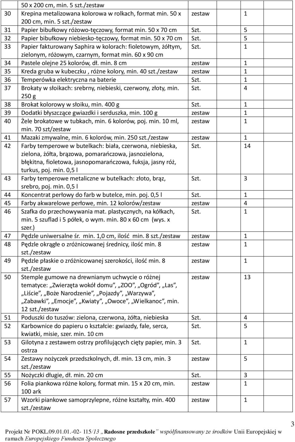 60 x 90 cm 34 Pastele olejne 25 kolorów, dł. min. 8 cm 35 Kreda gruba w kubeczku, różne kolory, min. 40 36 Temperówka elektryczna na baterie Szt.