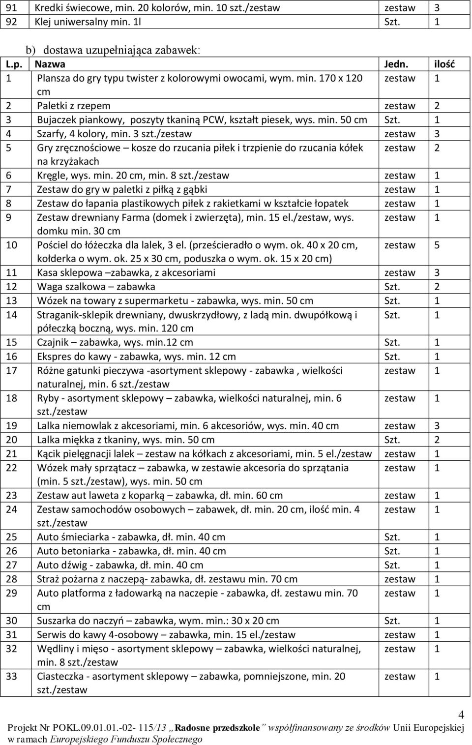 1 4 Szarfy, 4 kolory, min. 3 zestaw 3 5 Gry zręcznościowe kosze do rzucania piłek i trzpienie do rzucania kółek zestaw 2 na krzyżakach 6 Kręgle, wys. min. 20 cm, min.