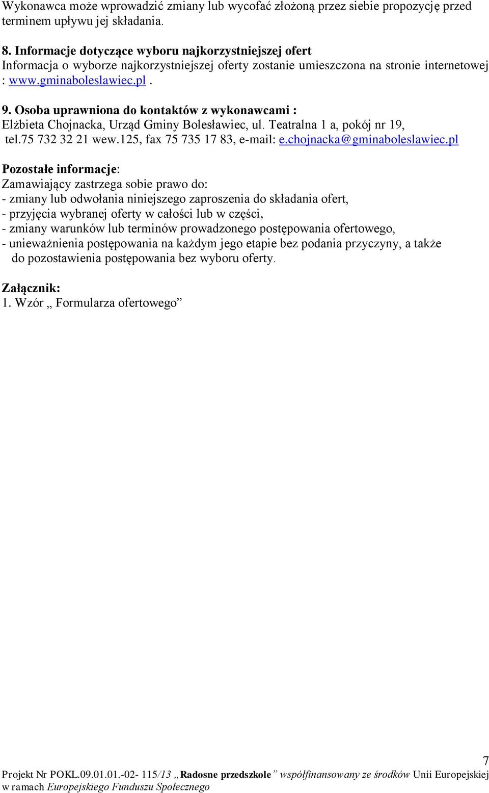 Osoba uprawniona do kontaktów z wykonawcami : Elżbieta Chojnacka, Urząd Gminy Bolesławiec, ul. Teatralna 1 a, pokój nr 19, tel.75 732 32 21 wew.125, fax 75 735 17 83, e-mail: e.