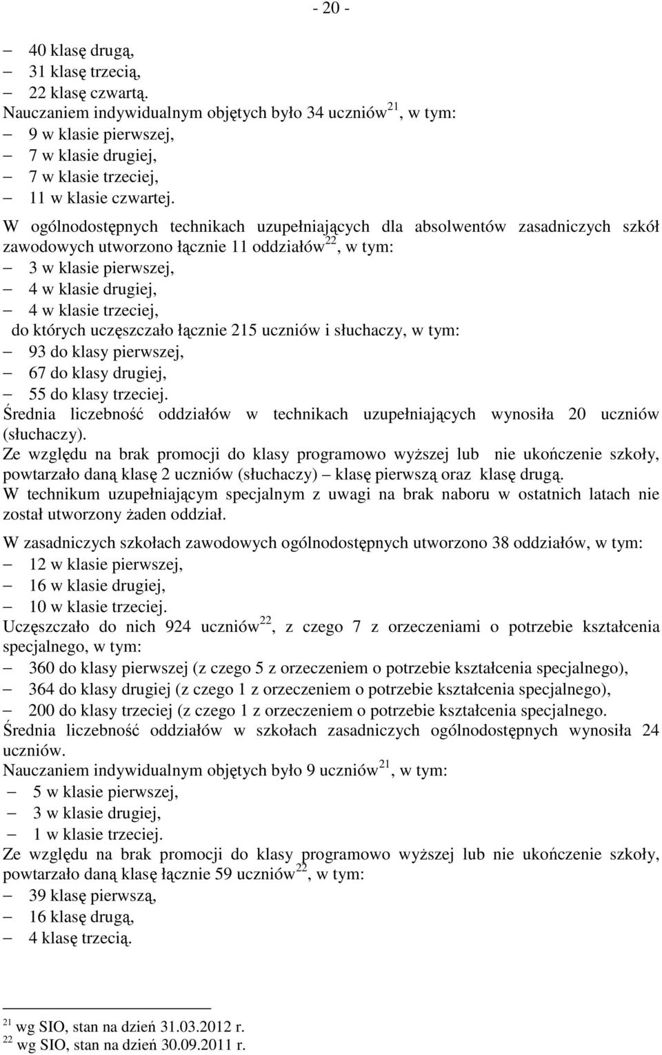 W ogólnodostępnych technikach uzupełniających dla absolwentów zasadniczych szkół zawodowych utworzono łącznie 11 oddziałów 22, w tym: 3 w klasie pierwszej, 4 w klasie drugiej, 4 w klasie trzeciej, do