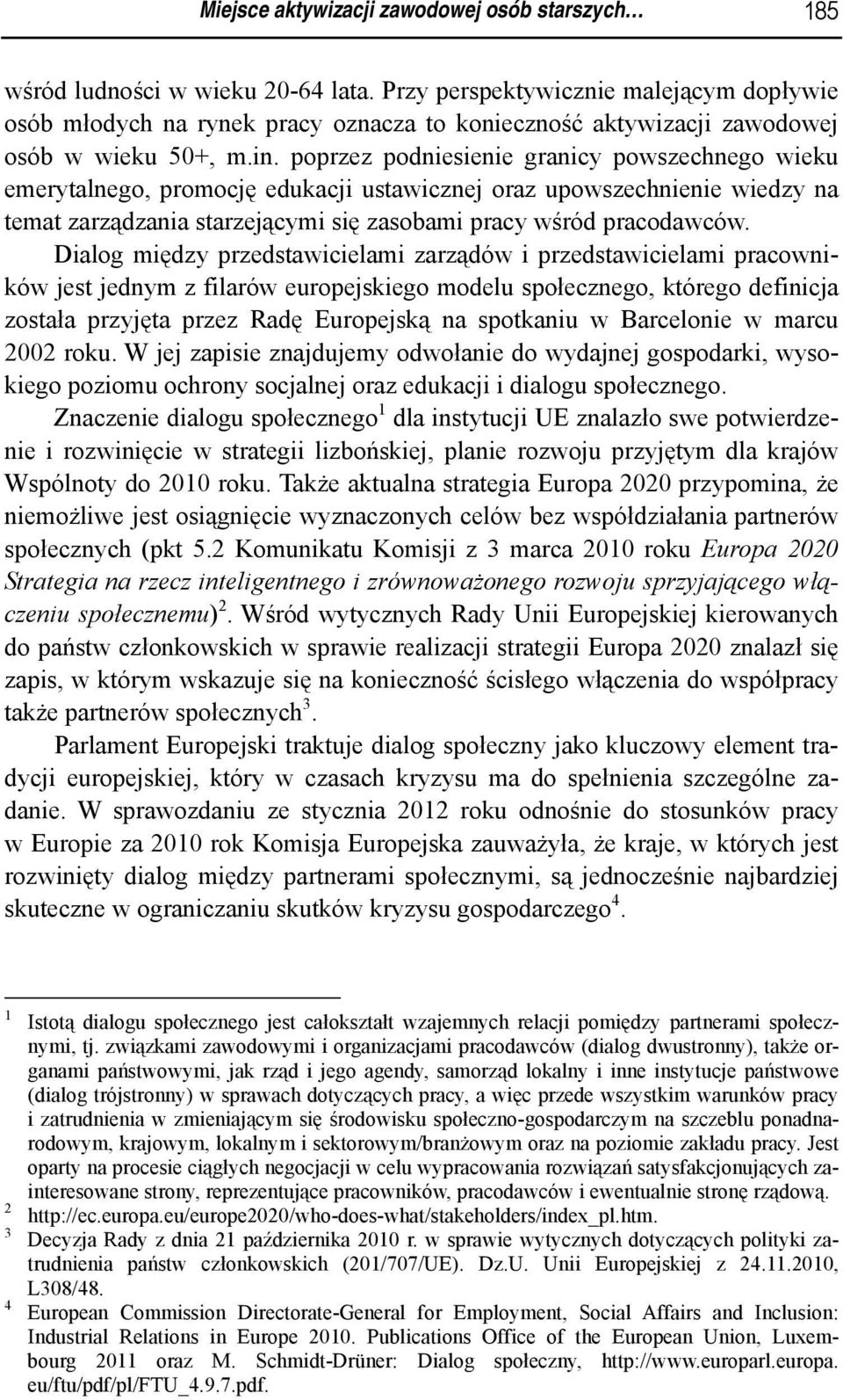 poprzez podniesienie granicy powszechnego wieku emerytalnego, promocję edukacji ustawicznej oraz upowszechnienie wiedzy na temat zarządzania starzejącymi się zasobami pracy wśród pracodawców.