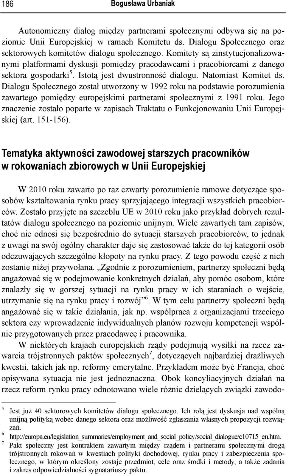 Istotą jest dwustronność dialogu. Natomiast Komitet ds. Dialogu Społecznego został utworzony w 1992 roku na podstawie porozumienia zawartego pomiędzy europejskimi partnerami społecznymi z 1991 roku.