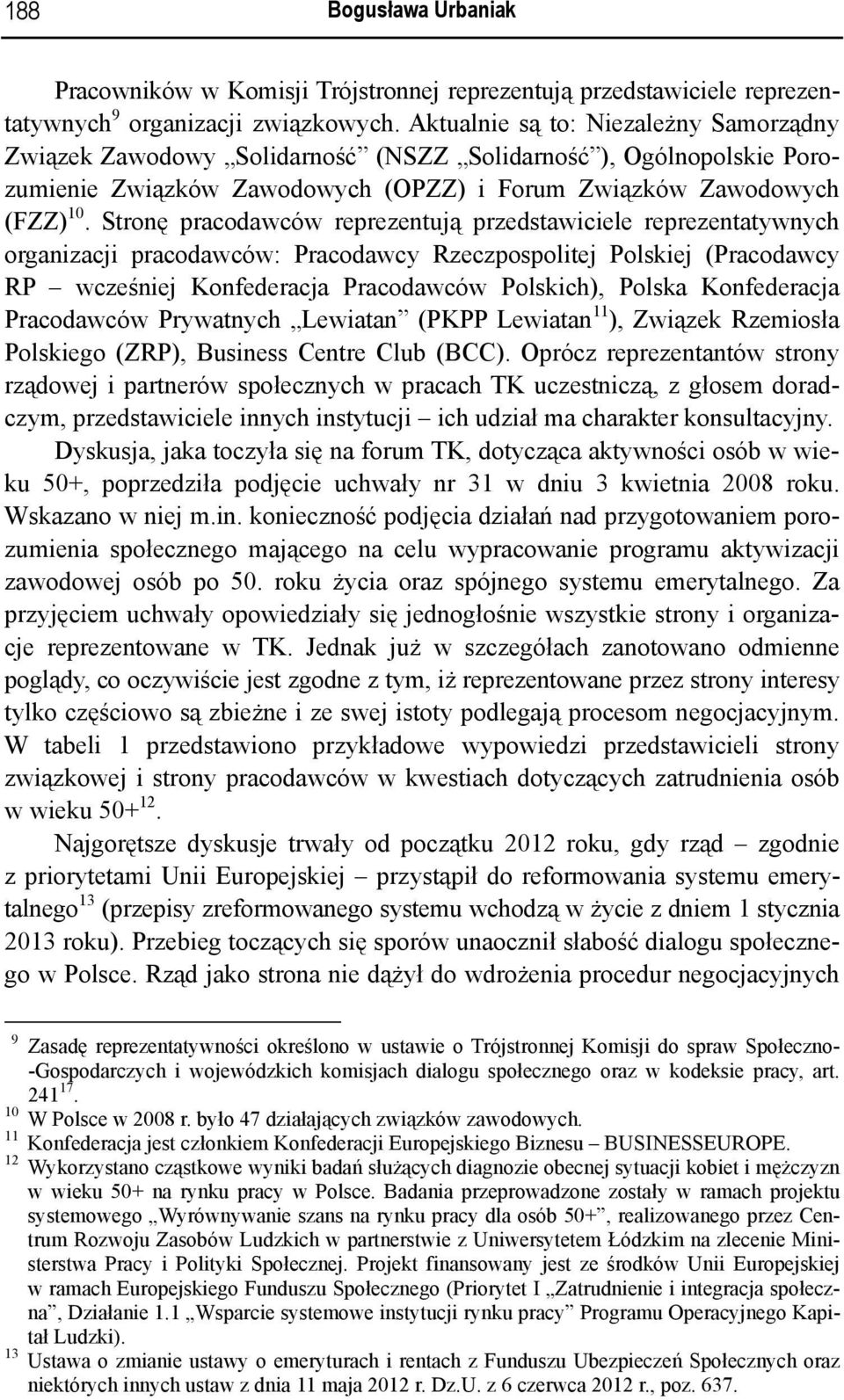 Stronę pracodawców reprezentują przedstawiciele reprezentatywnych organizacji pracodawców: Pracodawcy Rzeczpospolitej Polskiej (Pracodawcy RP wcześniej Konfederacja Pracodawców Polskich), Polska