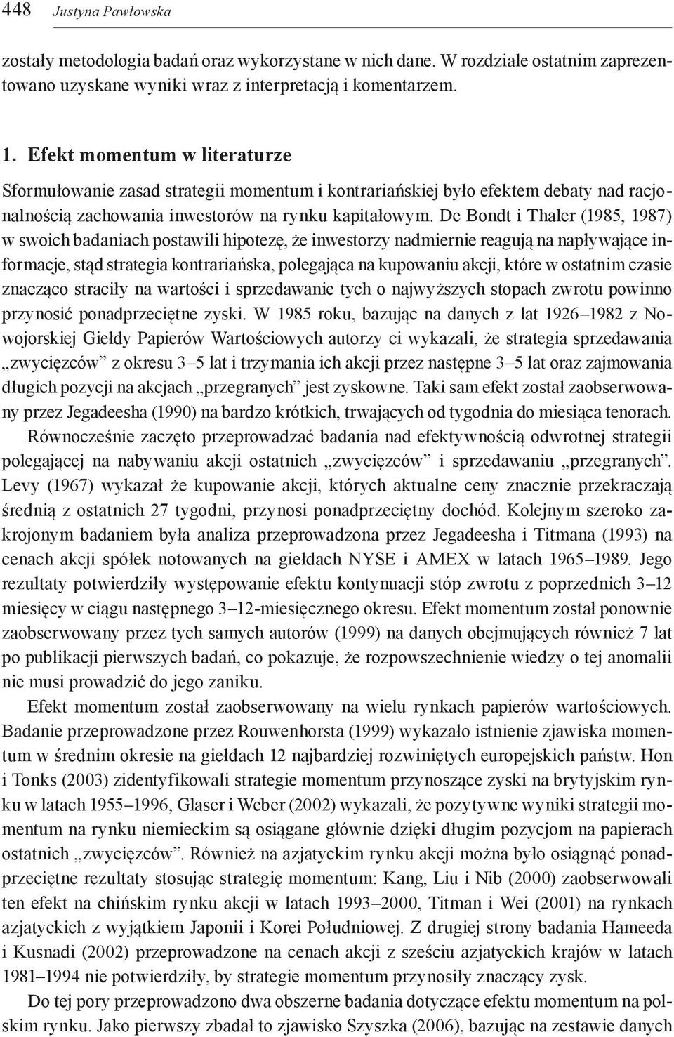 De Bondt i Thaler (1985, 1987) w swoich badaniach postawili hipotezę, że inwestorzy nadmiernie reagują na napływające informacje, stąd strategia kontrariańska, polegająca na kupowaniu akcji, które w