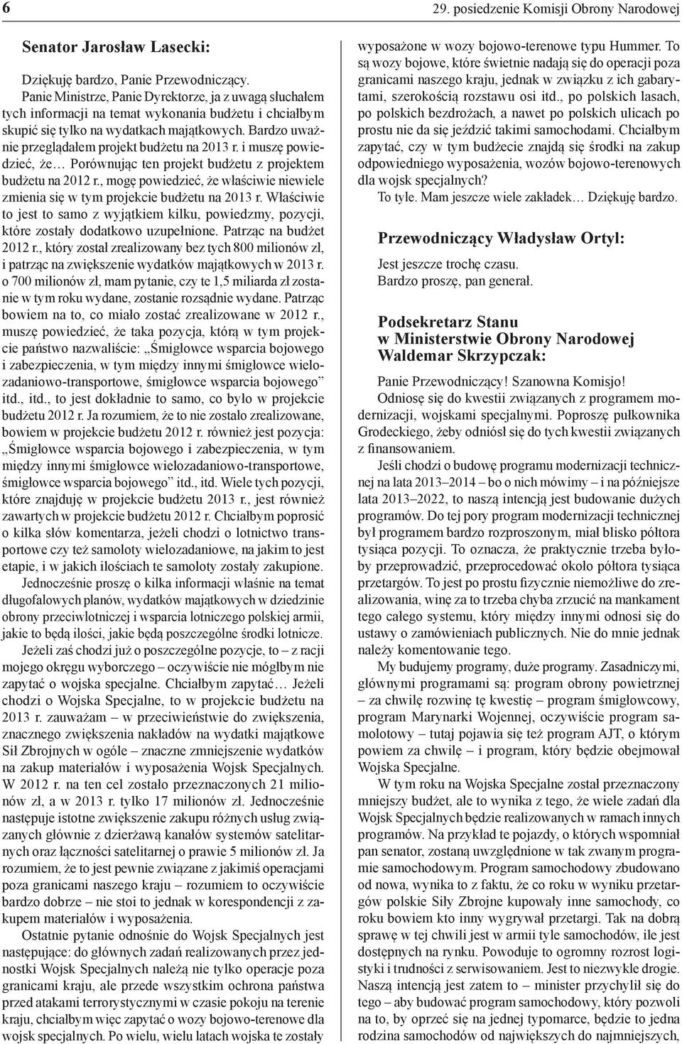 Bardzo uważnie przeglądałem projekt budżetu na 2013 r. i muszę powiedzieć, że Porównując ten projekt budżetu z projektem budżetu na 2012 r.