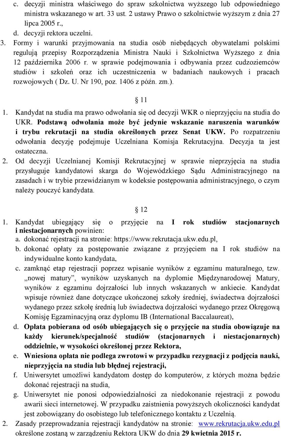 Formy i warunki przyjmowania na studia osób niebędących obywatelami polskimi regulują przepisy Rozporządzenia Ministra Nauki i Szkolnictwa Wyższego z dnia 12 października 2006 r.