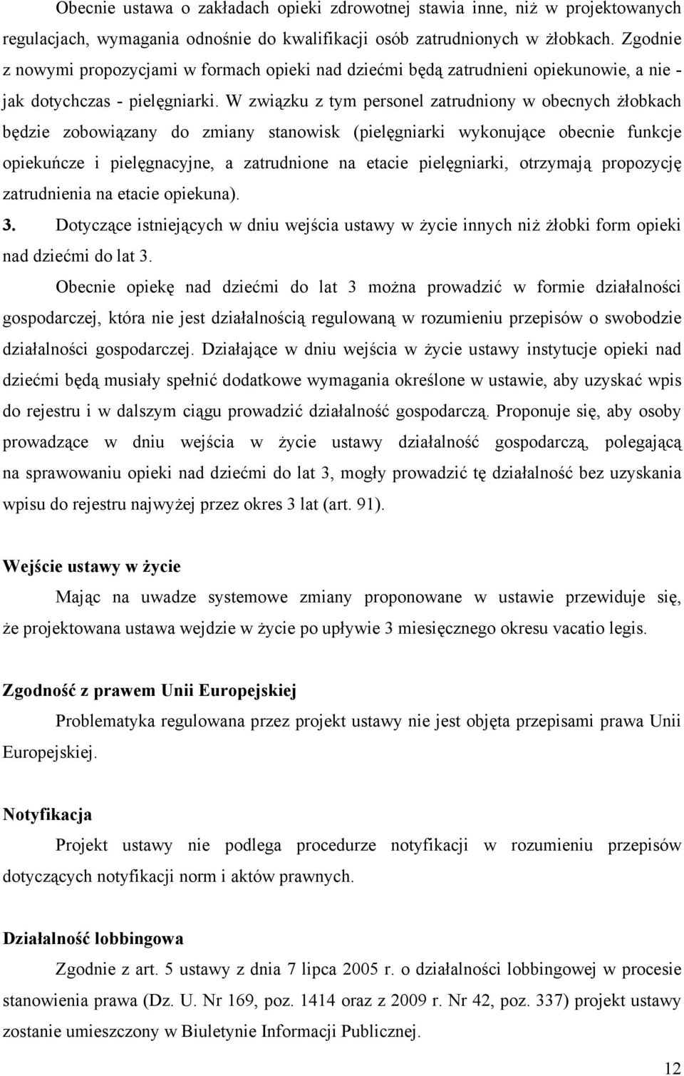 W związku z tym personel zatrudniony w obecnych żłobkach będzie zobowiązany do zmiany stanowisk (pielęgniarki wykonujące obecnie funkcje opiekuńcze i pielęgnacyjne, a zatrudnione na etacie