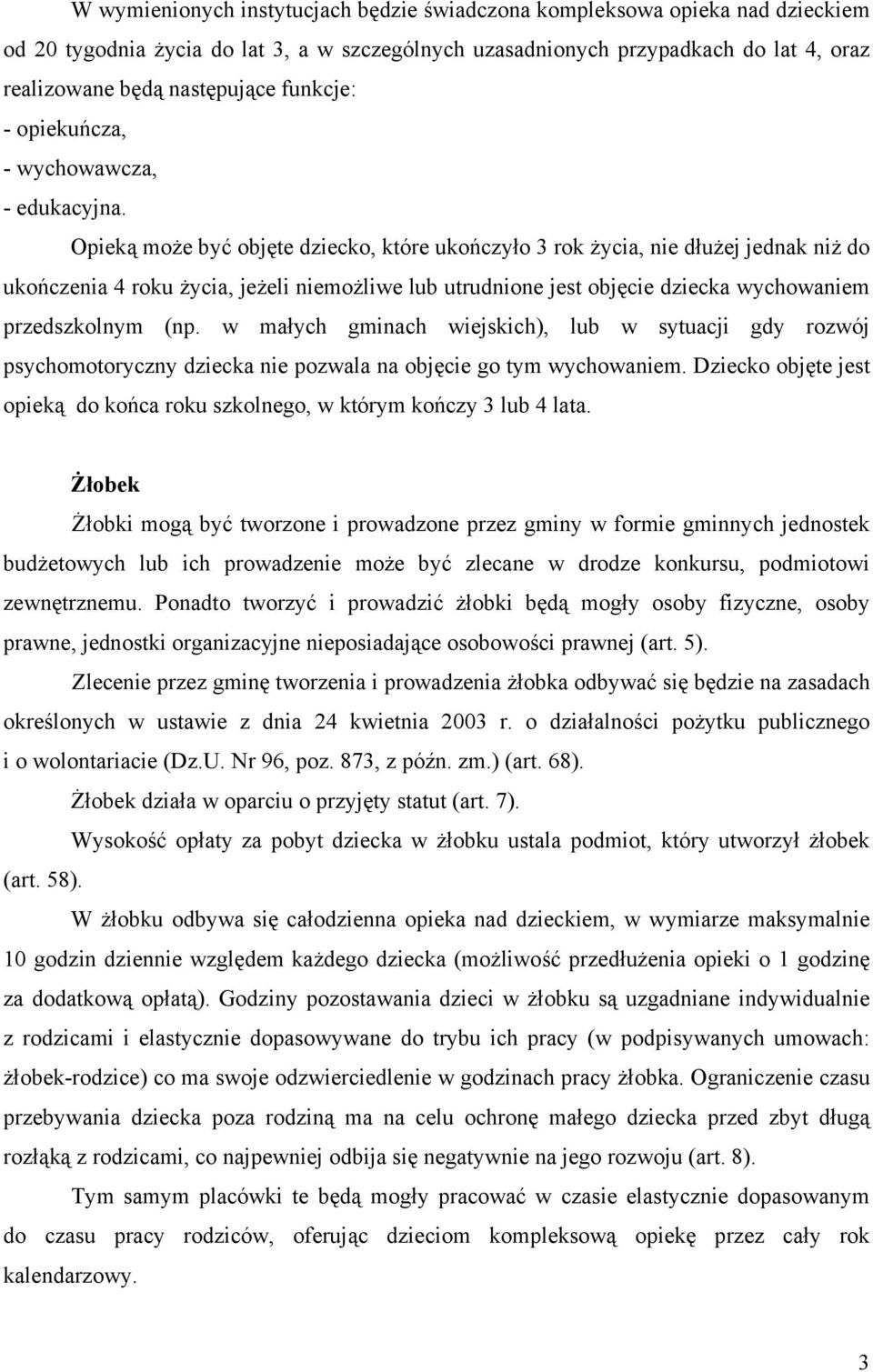 Opieką może być objęte dziecko, które ukończyło 3 rok życia, nie dłużej jednak niż do ukończenia 4 roku życia, jeżeli niemożliwe lub utrudnione jest objęcie dziecka wychowaniem przedszkolnym (np.