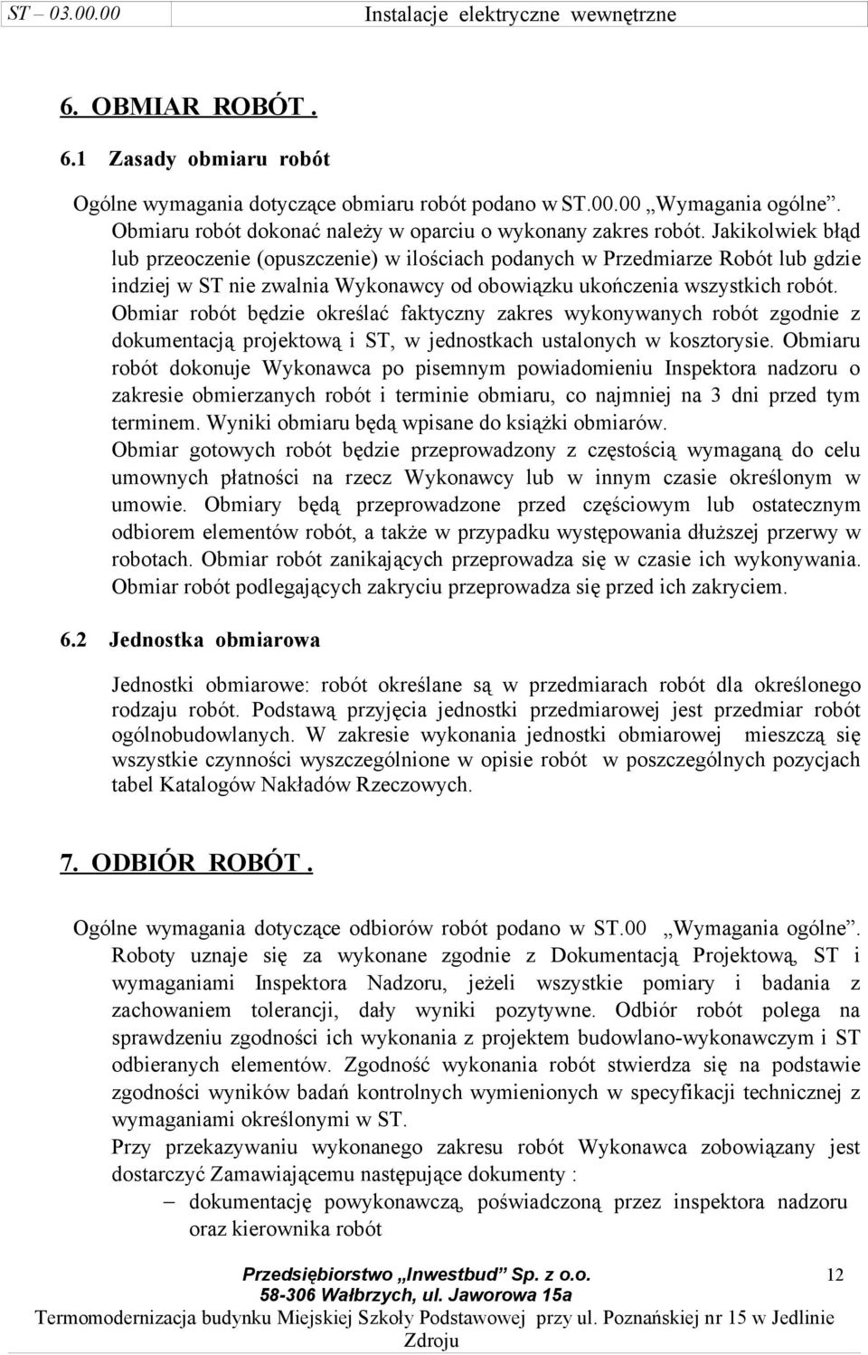 Obmiar robót będzie określać faktyczny zakres wykonywanych robót zgodnie z dokumentacją projektową i ST, w jednostkach ustalonych w kosztorysie.