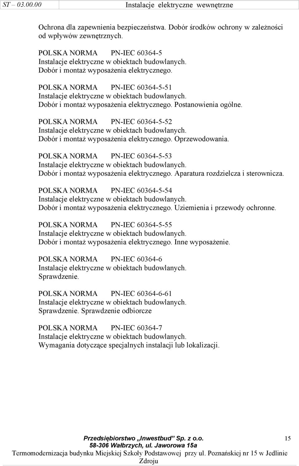 POLSKA NORMA PN-IEC 60364-5-53 Dobór i montaż wyposażenia elektrycznego. Aparatura rozdzielcza i sterownicza. POLSKA NORMA PN-IEC 60364-5-54 Dobór i montaż wyposażenia elektrycznego.