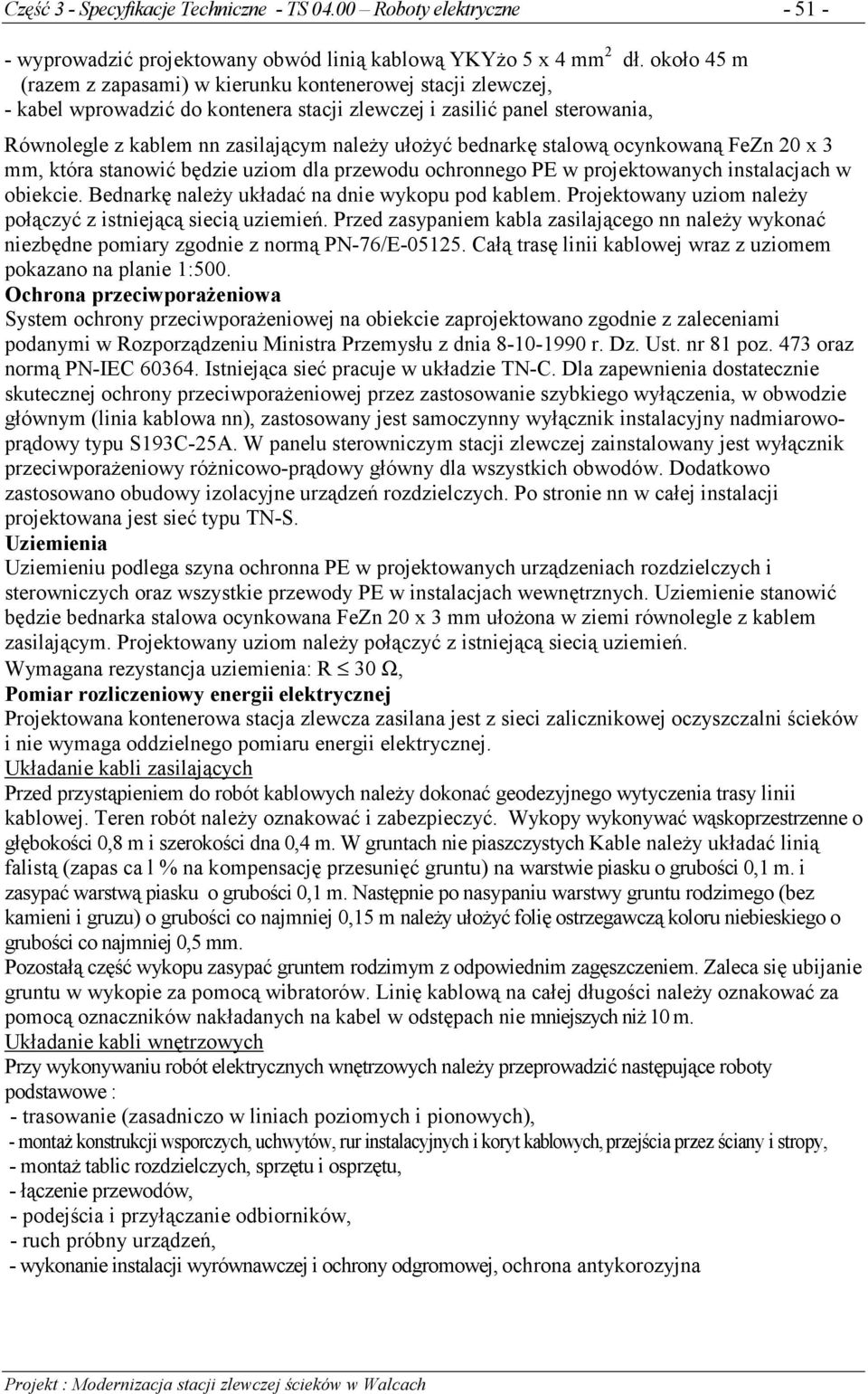 bednarkę stalową ocynkowaną FeZn 20 x 3 mm, która stanowić będzie uziom dla przewodu ochronnego PE w projektowanych instalacjach w obiekcie. Bednarkę należy układać na dnie wykopu pod kablem.