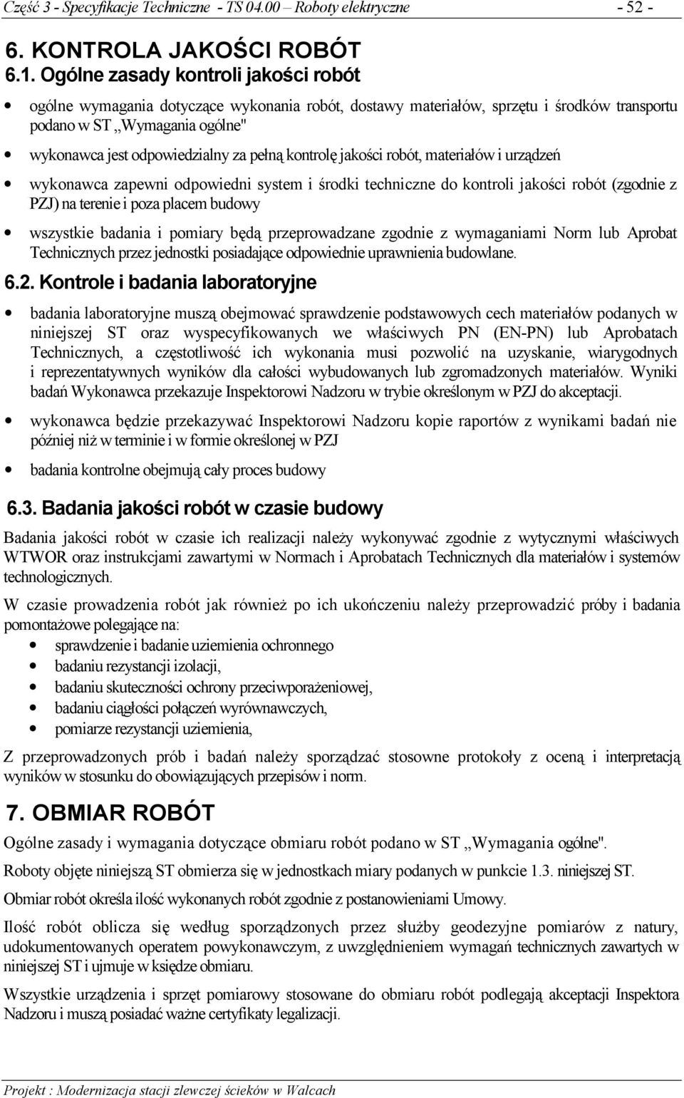 kontrolę jakości robót, materiałów i urządzeń wykonawca zapewni odpowiedni system i środki techniczne do kontroli jakości robót (zgodnie z PZJ) na terenie i poza placem budowy wszystkie badania i