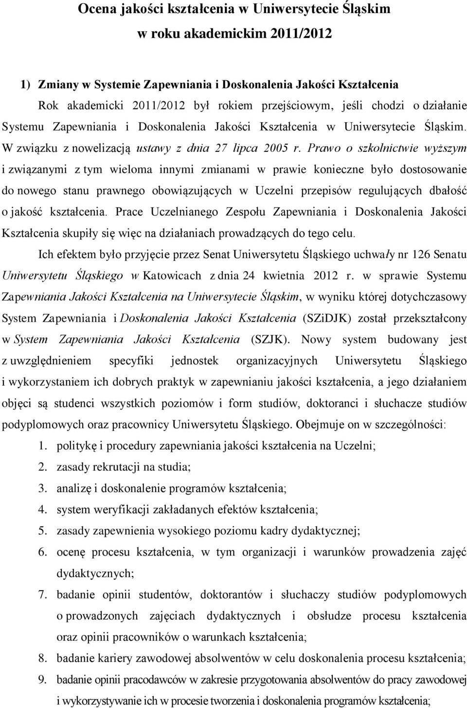 Prawo o szkolnictwie wyższym i związanymi z tym wieloma innymi zmianami w prawie konieczne było dostosowanie do nowego stanu prawnego obowiązujących w Uczelni przepisów regulujących dbałość o jakość