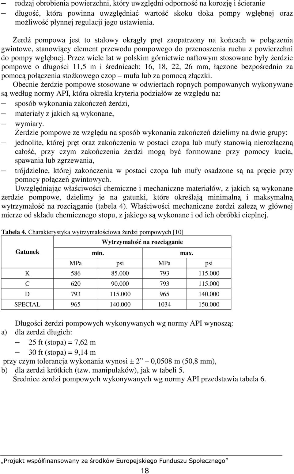 Przez wiele lat w polskim górnictwie naftowym stosowane były Ŝerdzie pompowe o długości 11,5 m i średnicach: 16, 18, 22, 26 mm, łączone bezpośrednio za pomocą połączenia stoŝkowego czop mufa lub za