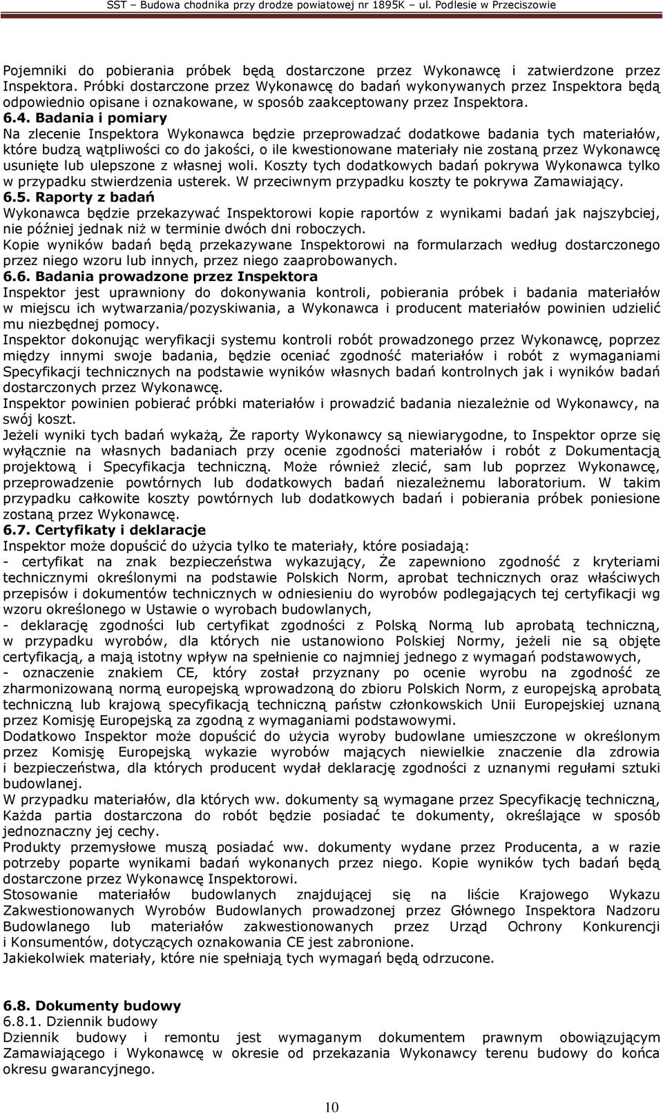 Badania i pomiary Na zlecenie Inspektora Wykonawca będzie przeprowadzać dodatkowe badania tych materiałów, które budzą wątpliwości co do jakości, o ile kwestionowane materiały nie zostaną przez
