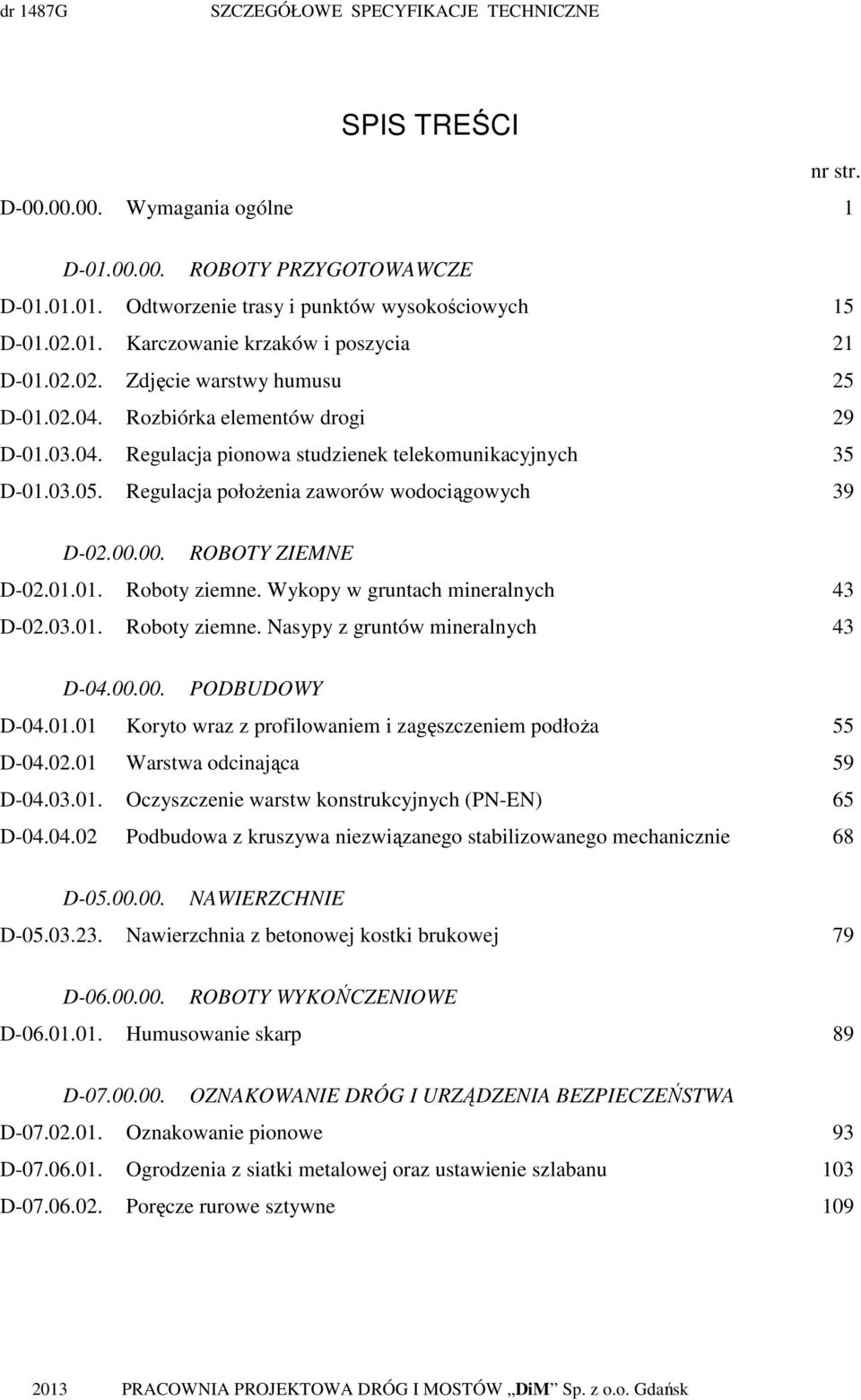 00.00. ROBOTY ZIEMNE D-02.01.01. Roboty ziemne. Wykopy w gruntach mineralnych 43 D-02.03.01. Roboty ziemne. Nasypy z gruntów mineralnych 43 D-04.00.00. PODBUDOWY D-04.01.01 Koryto wraz z profilowaniem i zagęszczeniem podłoża 55 D-04.