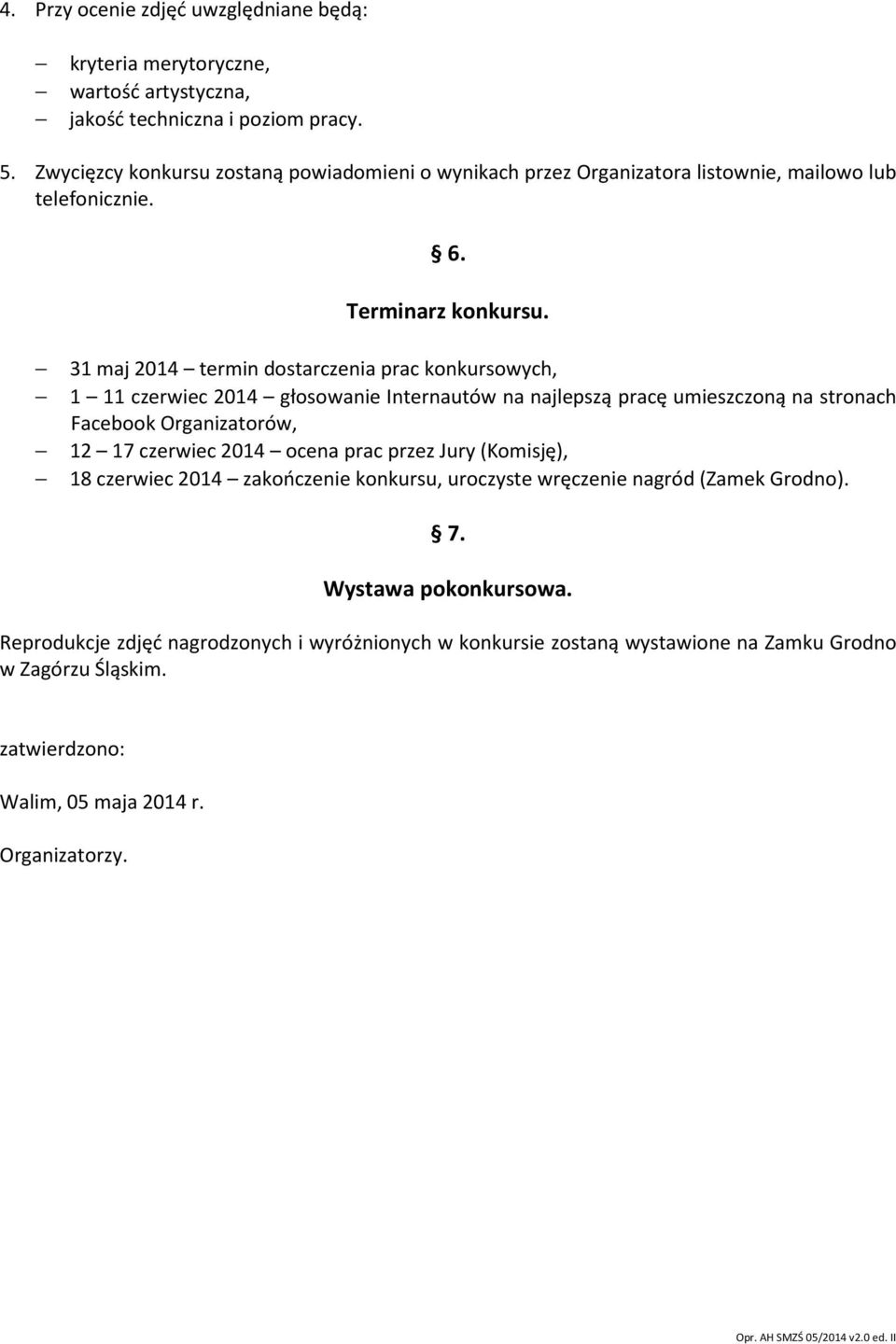 31 maj 2014 termin dostarczenia prac konkursowych, 1 11 czerwiec 2014 głosowanie Internautów na najlepszą pracę umieszczoną na stronach Facebook Organizatorów, 12 17 czerwiec 2014 ocena prac