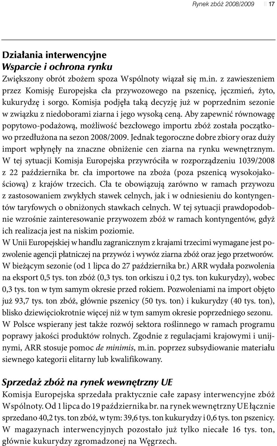 Aby zapewnić równowagę popytowo-podażową, możliwość bezcłowego importu zbóż została początkowo przedłużona na sezon 2008/2009.