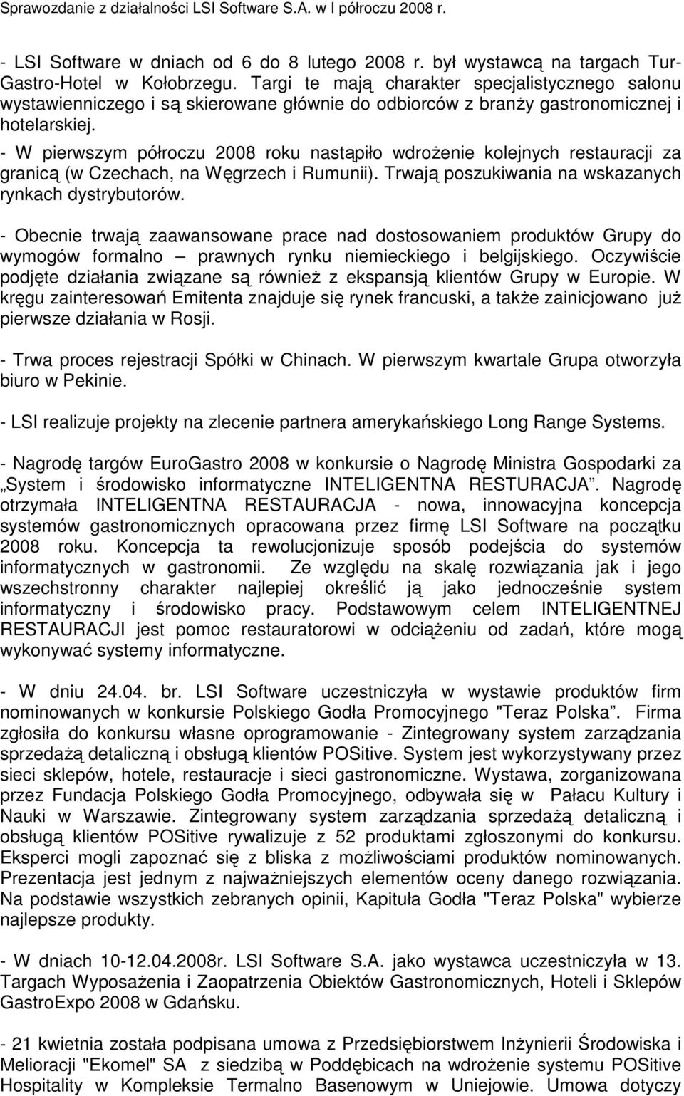 - W pierwszym półroczu 2008 roku nastąpiło wdroŝenie kolejnych restauracji za granicą (w Czechach, na Węgrzech i Rumunii). Trwają poszukiwania na wskazanych rynkach dystrybutorów.