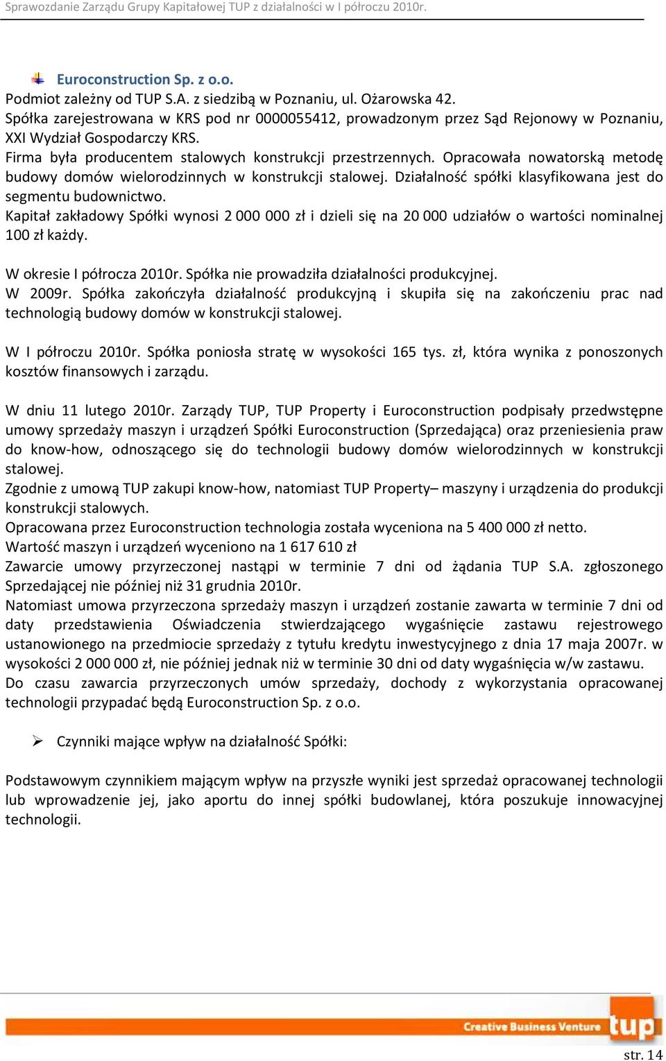 Opracowała nowatorską metodę budowy domów wielorodzinnych w konstrukcji stalowej. Działalność spółki klasyfikowana jest do segmentu budownictwo.