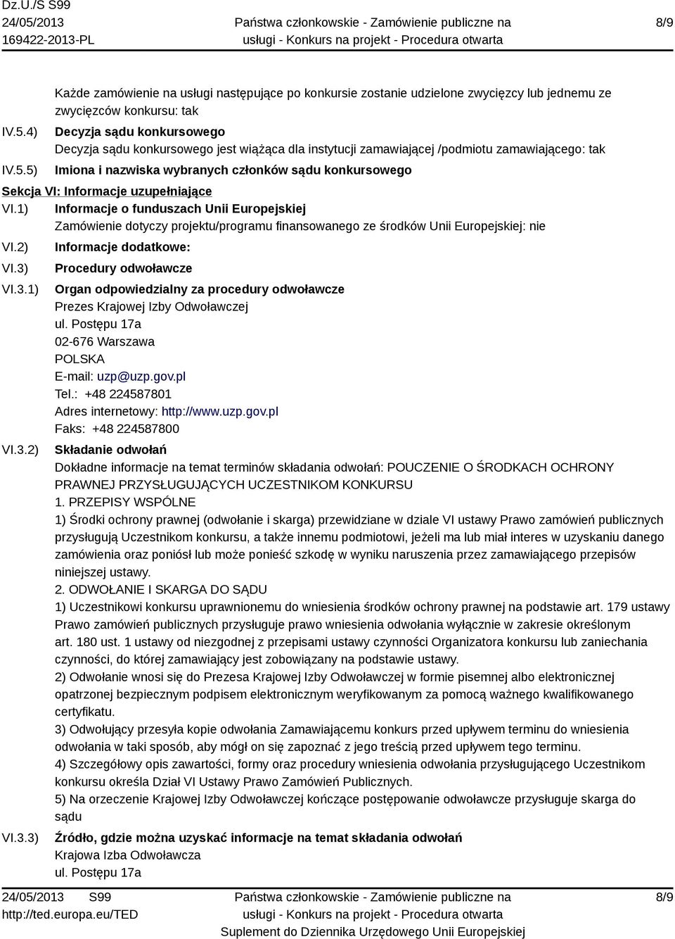 5) Każde zamówienie na usługi następujące po konkursie zostanie udzielone zwycięzcy lub jednemu ze zwycięzców konkursu: tak Decyzja sądu konkursowego Decyzja sądu konkursowego jest wiążąca dla