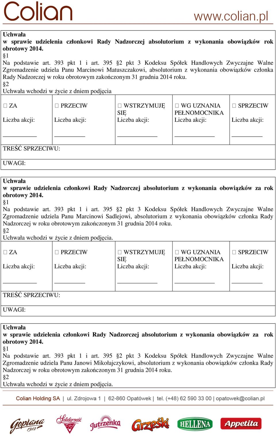 grudnia 2014 roku. wchodzi w życie z dniem podjęcia w sprawie udzielenia członkowi Rady Nadzorczej absolutorium z wykonania obowiązków za rok obrotowy 2014. Na podstawie art. 393 pkt 1 i art.