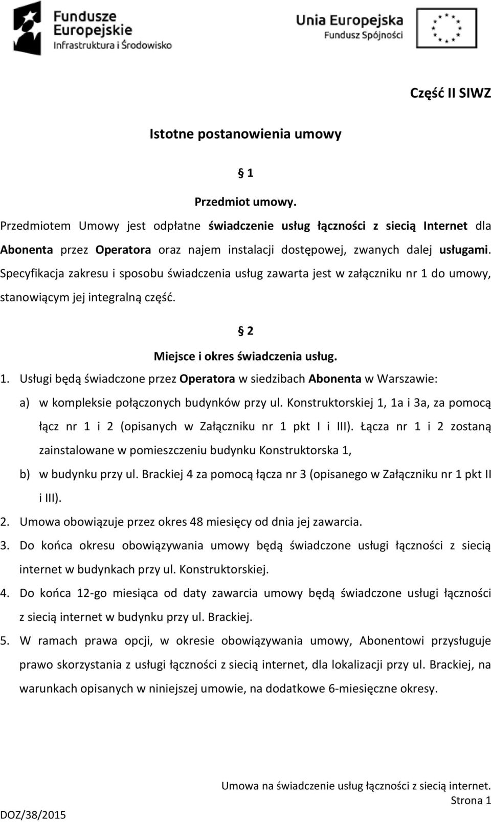 Specyfikacja zakresu i sposobu świadczenia usług zawarta jest w załączniku nr 1 do umowy, stanowiącym jej integralną część. 2 Miejsce i okres świadczenia usług. 1. Usługi będą świadczone przez Operatora w siedzibach Abonenta w Warszawie: a) w kompleksie połączonych budynków przy ul.