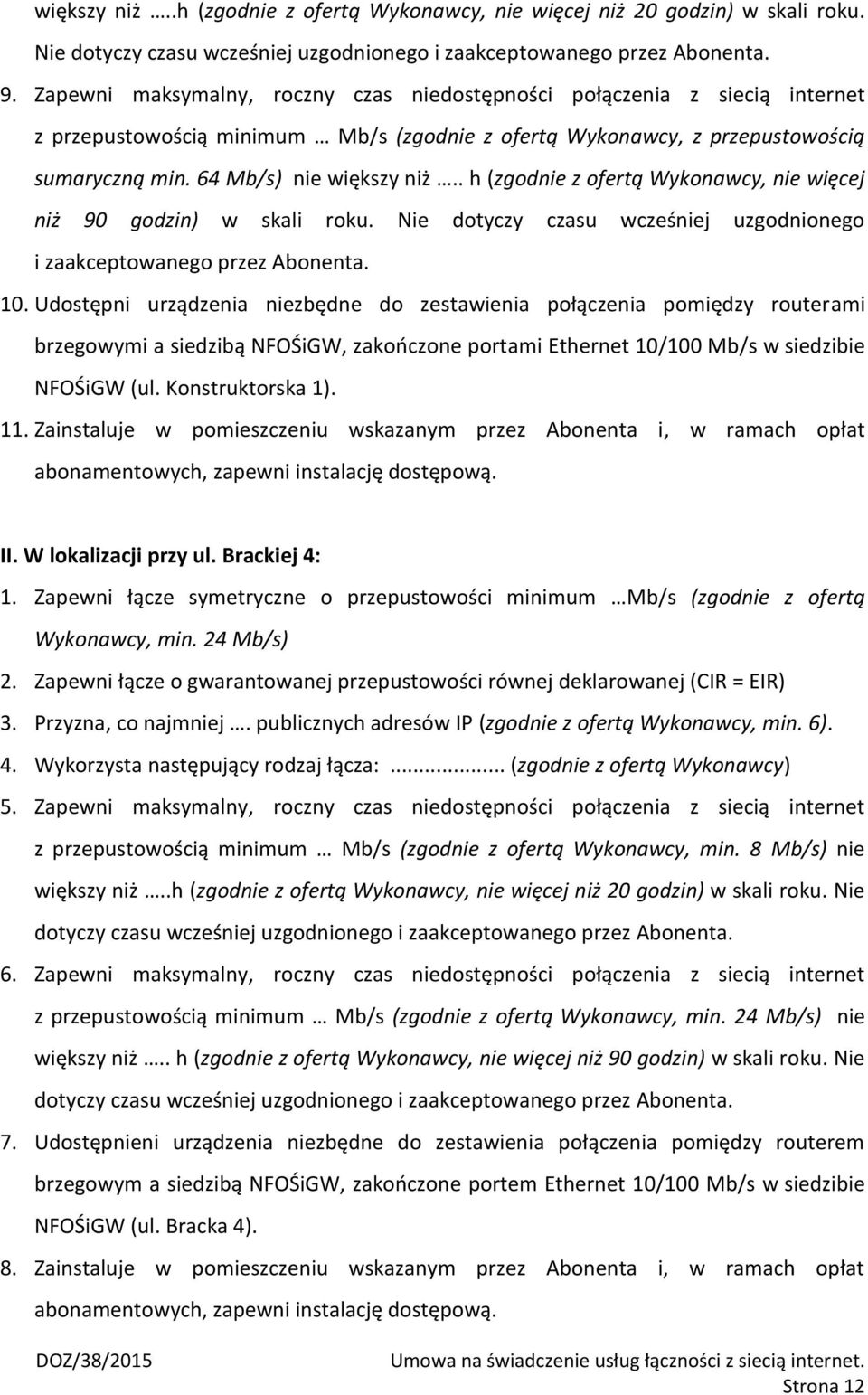 . h (zgodnie z ofertą Wykonawcy, nie więcej niż 90 godzin) w skali roku. Nie dotyczy czasu wcześniej uzgodnionego i zaakceptowanego przez Abonenta. 10.