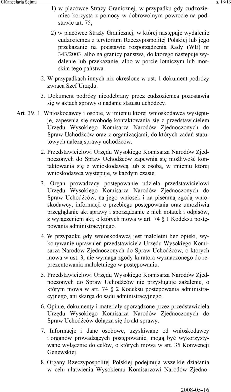 granicy państwa, do którego następuje wydalenie lub przekazanie, albo w porcie lotniczym lub morskim tego państwa. 2. W przypadkach innych niż określone w ust. 1 dokument podróży zwraca Szef Urzędu.