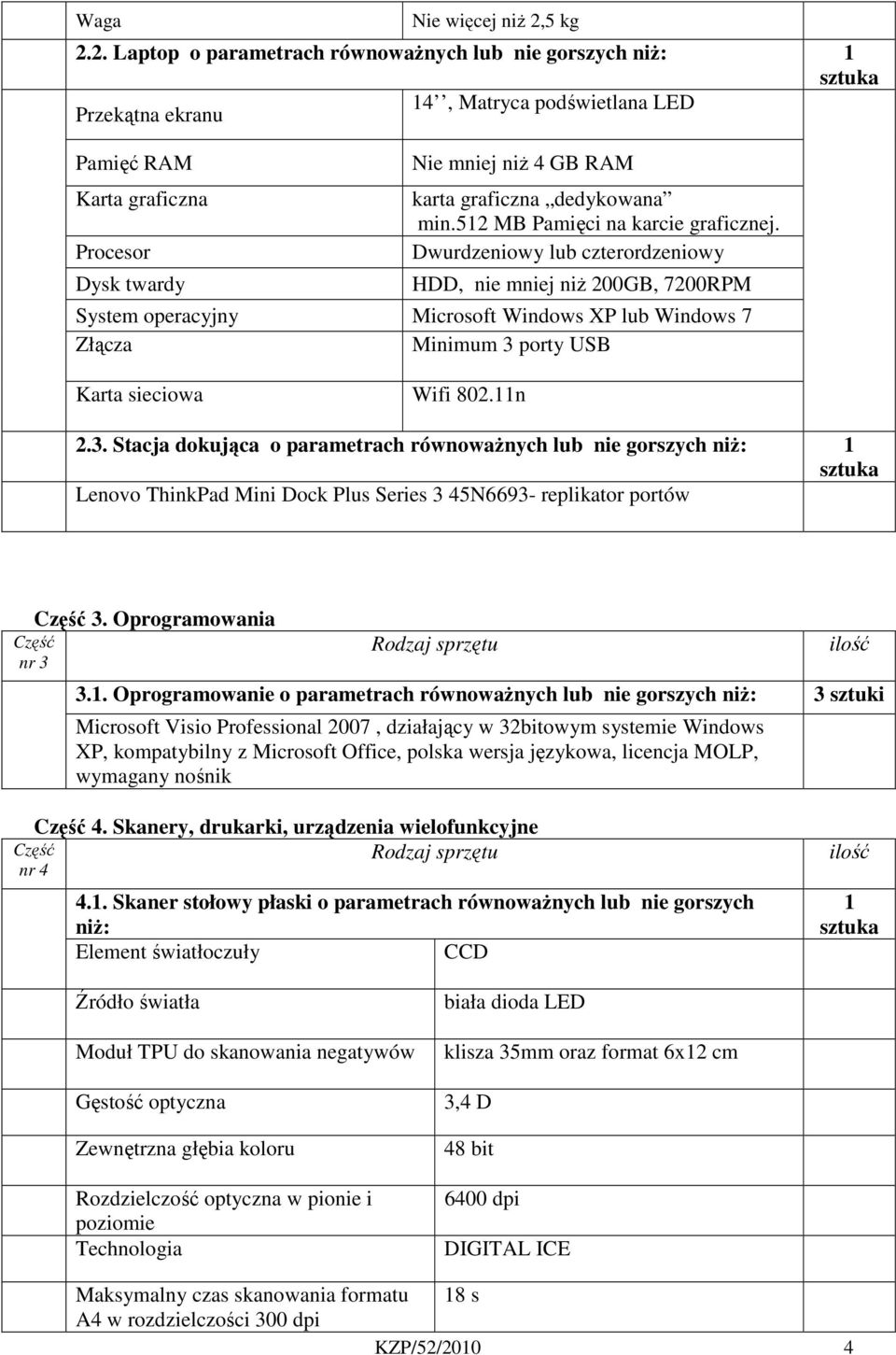 2. Laptop o parametrach równoważnych lub nie gorszych niż: 1 14, Matryca podświetlana LED Przekątna ekranu Pamięć RAM Karta graficzna Procesor Dysk twardy Nie mniej niż 4 GB RAM karta graficzna