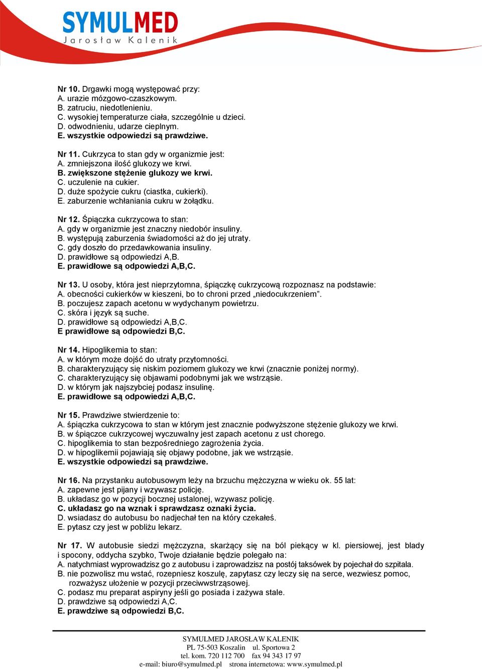 duże spożycie cukru (ciastka, cukierki). E. zaburzenie wchłaniania cukru w żołądku. Nr 12. Śpiączka cukrzycowa to stan: A. gdy w organizmie jest znaczny niedobór insuliny. B.