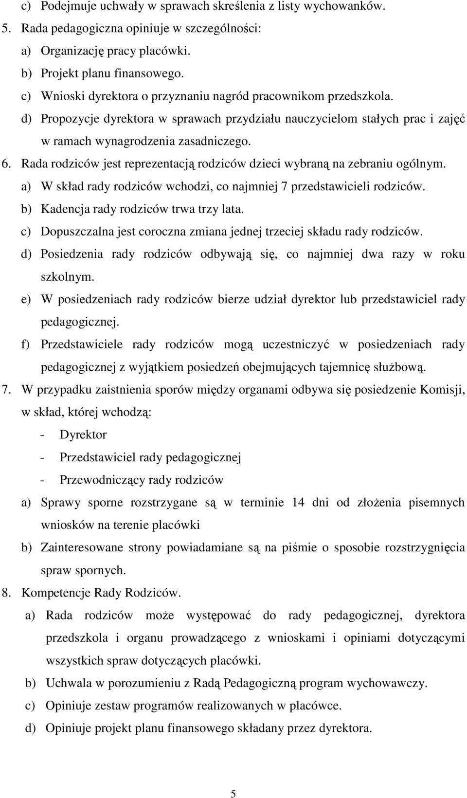 Rada rodziców jest reprezentacją rodziców dzieci wybraną na zebraniu ogólnym. a) W skład rady rodziców wchodzi, co najmniej 7 przedstawicieli rodziców. b) Kadencja rady rodziców trwa trzy lata.