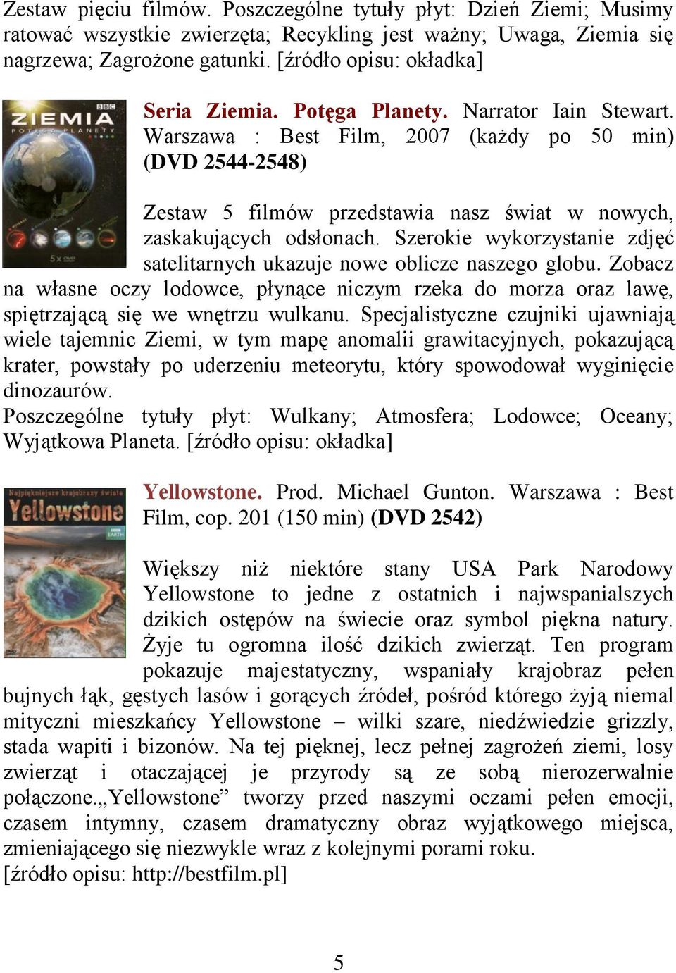 Warszawa : Best Film, 2007 (każdy po 50 min) (DVD 2544-2548) Zestaw 5 filmów przedstawia nasz świat w nowych, zaskakujących odsłonach.